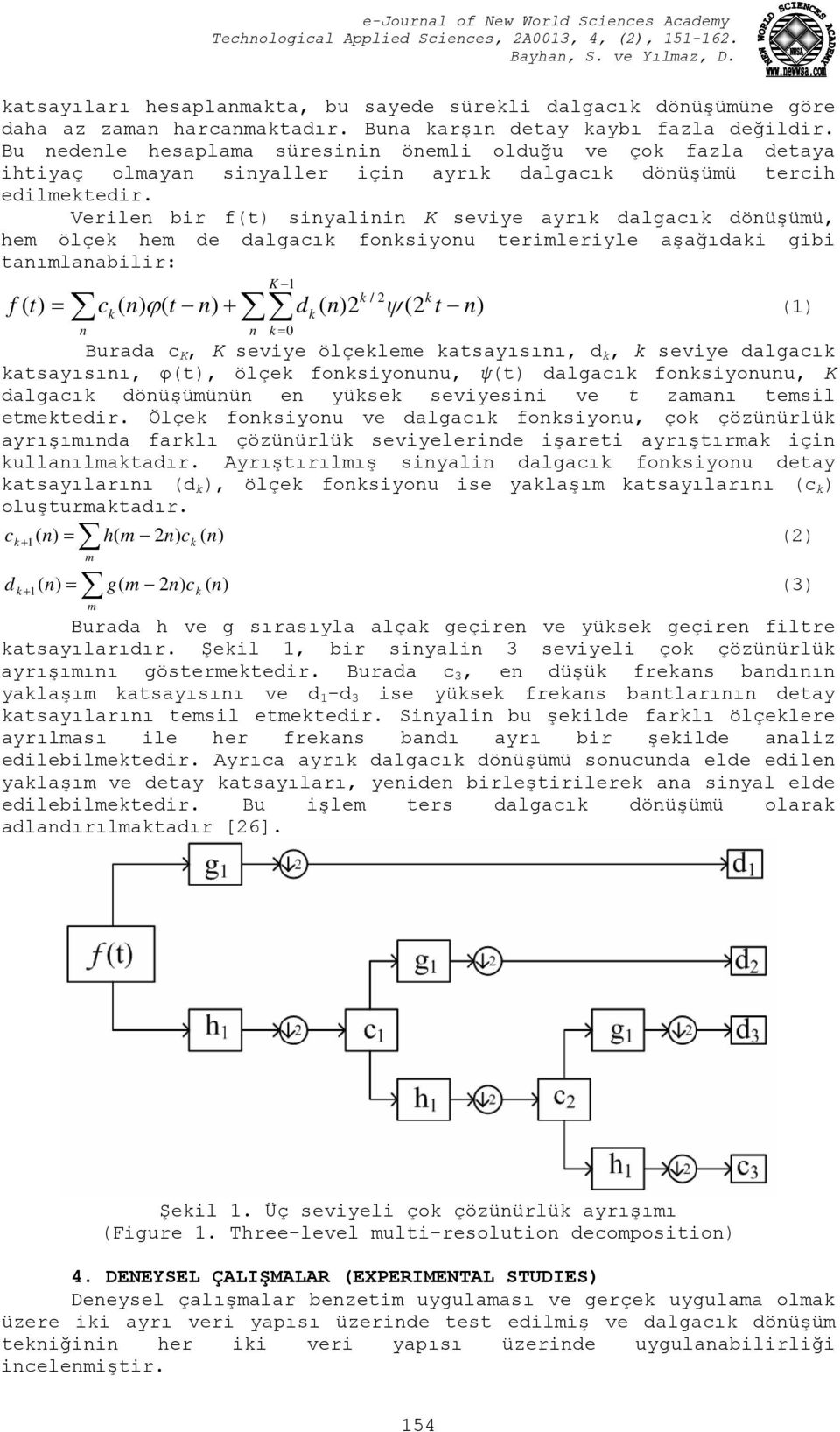 Verilen bir f(t) sinyalinin K seviye ayrık dalgacık dönüşümü, hem ölçek hem de dalgacık fonksiyonu terimleriyle aşağıdaki gibi tanımlanabilir: ck ( n) ( t n) + = k / 2 k f ( t) = ϕ d ( n)2 ψ (2 t n)