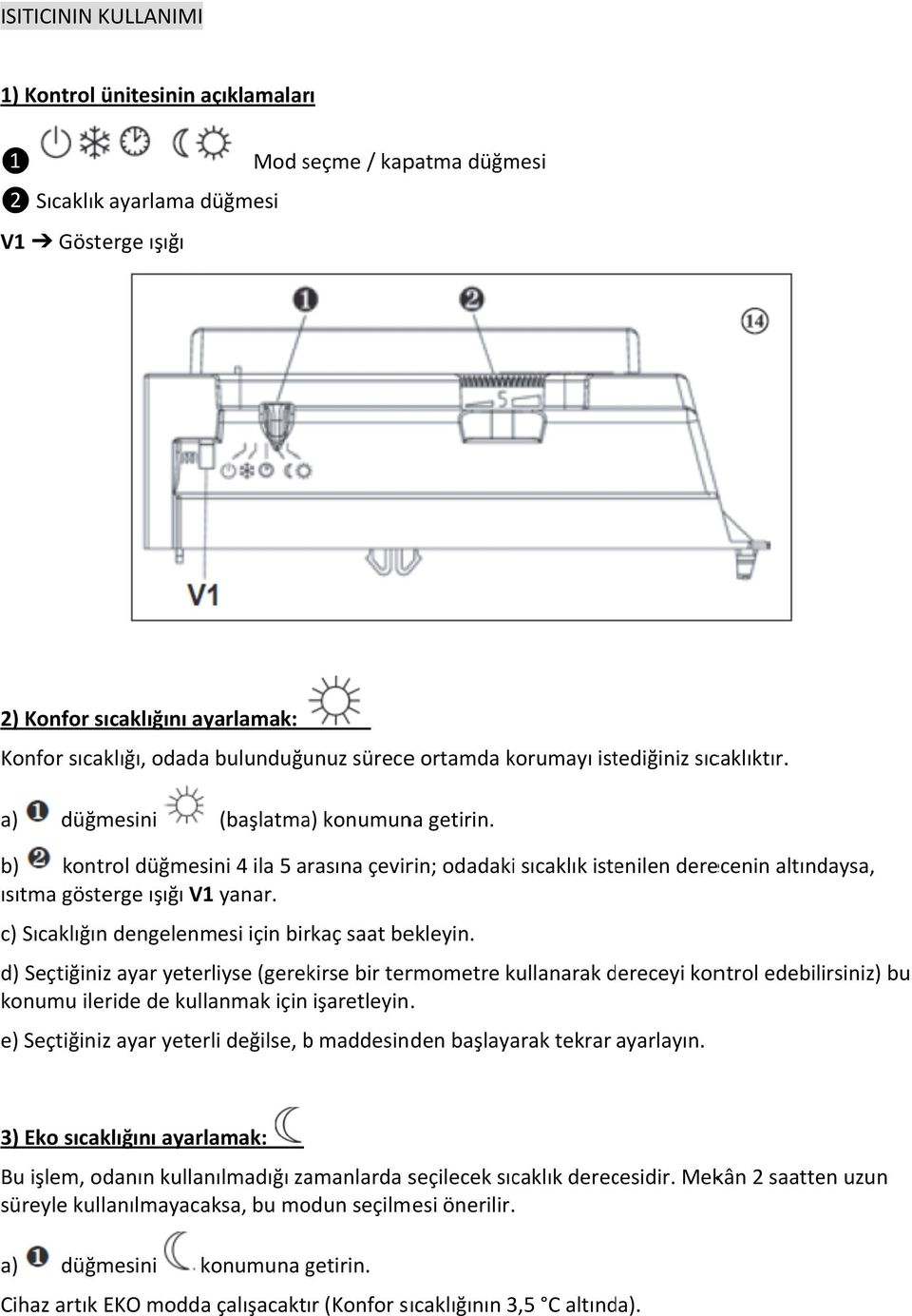 b) kontrol düğmesini 4 ila 5 arasına çevirin; odadaki sıcaklık istenilen derecenin altındaysa, ısıtma gösterge ışığı V1 yanar. c) Sıcaklığın dengelenmesi için birkaç saat bekleyin.