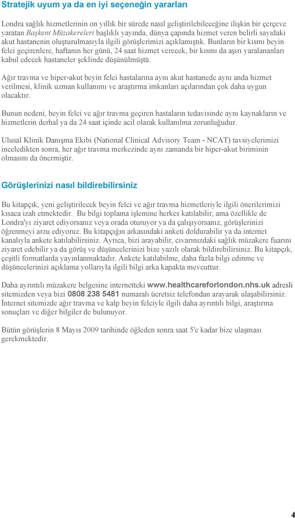 Bunların bir kısmı beyin felci geçirenlere, haftanın her günü, 24 saat hizmet verecek, bir kısmı da aşırı yaralananları kabul edecek hastaneler şeklinde düşünülmüştü.