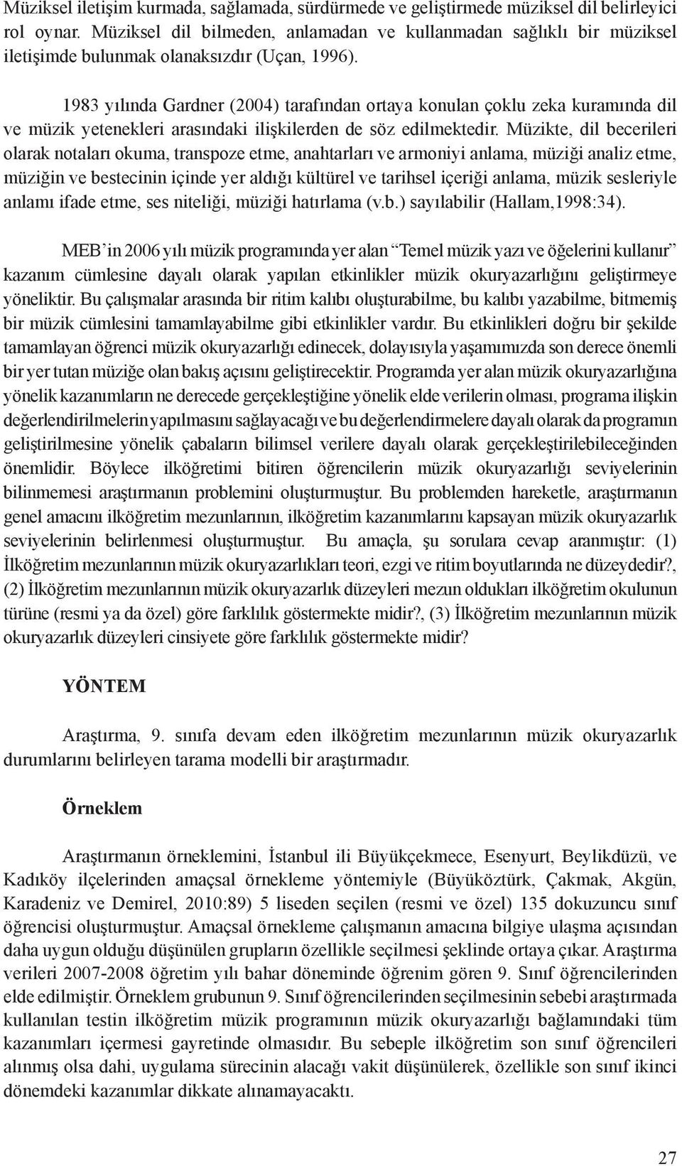 1983 yılında Gardner (2004) tarafından ortaya konulan çoklu zeka kuramında dil ve müzik yetenekleri arasındaki ilişkilerden de söz edilmektedir.