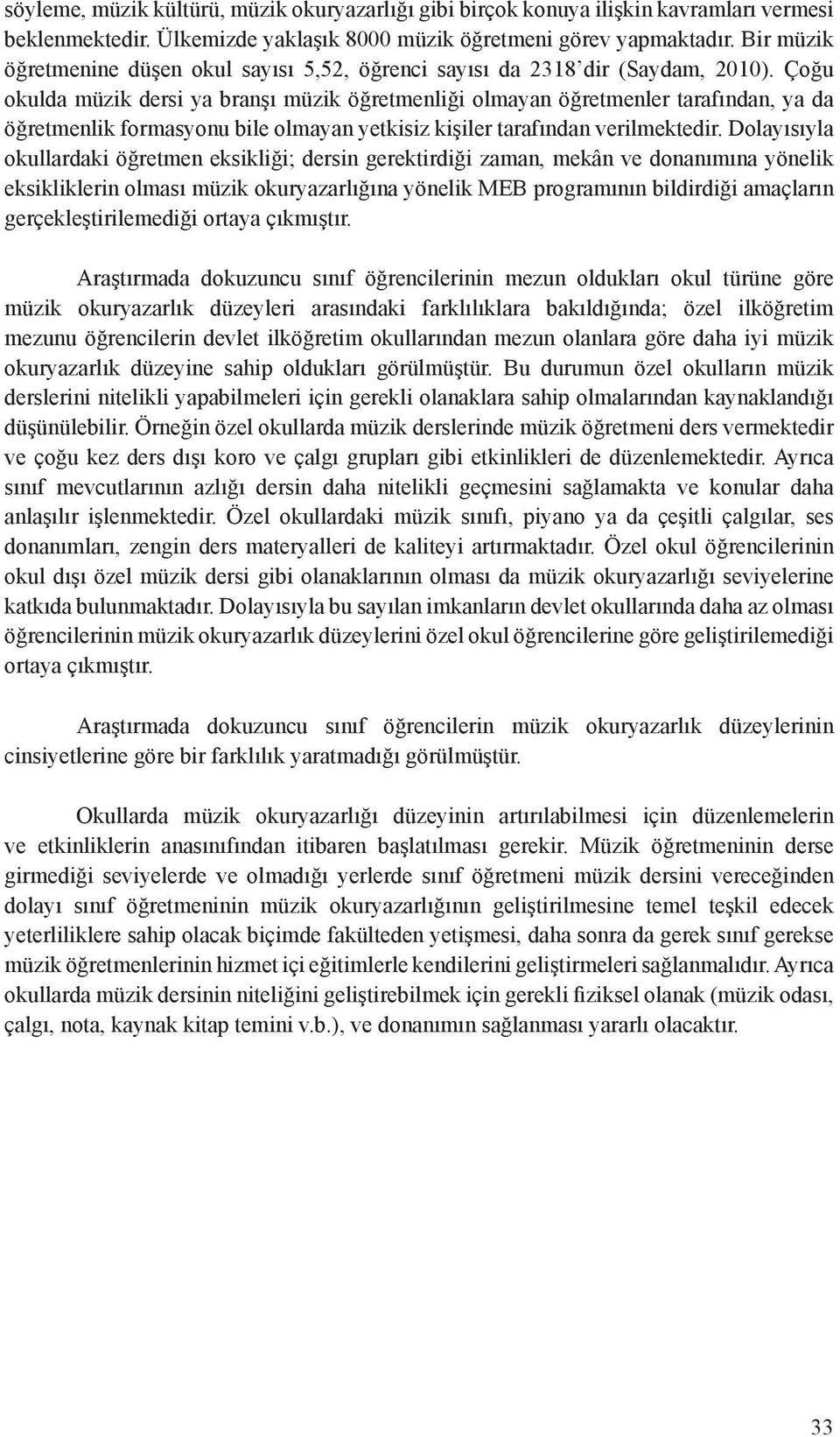 Çoğu okulda müzik dersi ya branşı müzik öğretmenliği olmayan öğretmenler tarafından, ya da öğretmenlik formasyonu bile olmayan yetkisiz kişiler tarafından verilmektedir.