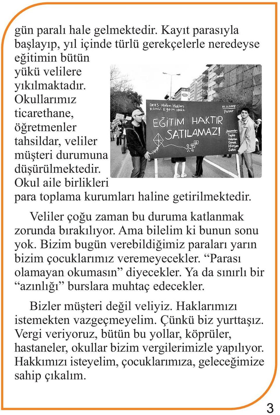 Veliler çoðu zaman bu duruma katlanmak zorunda býrakýlýyor. Ama bilelim ki bunun sonu yok. Bizim bugün verebildiðimiz paralarý yarýn bizim çocuklarýmýz veremeyecekler.