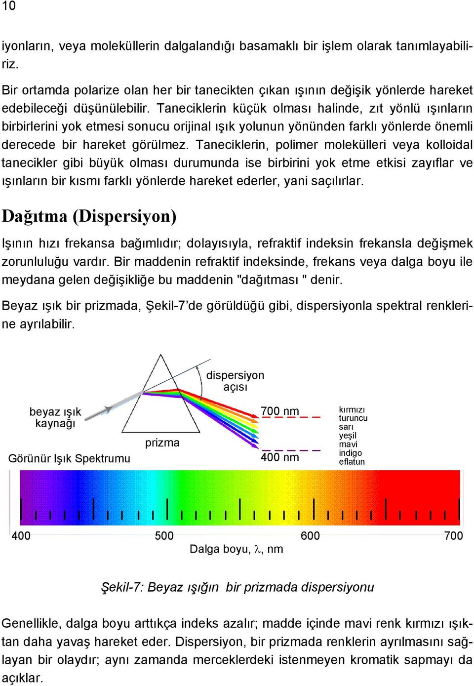 Taneciklerin, polimer molekülleri veya kolloidal tanecikler gibi büyük olması durumunda ise birbirini yok etme etkisi zayıflar ve ışınların bir kısmı farklı yönlerde hareket ederler, yani saçılırlar.