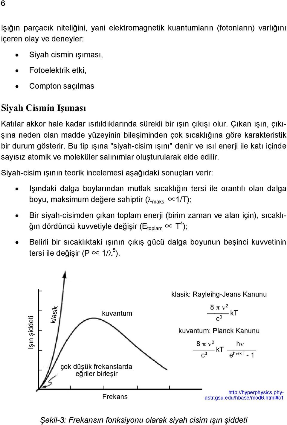 Bu tip ışına "siyah-cisim ışını" denir ve ısıl enerji ile katı içinde sayısız atomik ve moleküler salınımlar oluşturularak elde edilir.