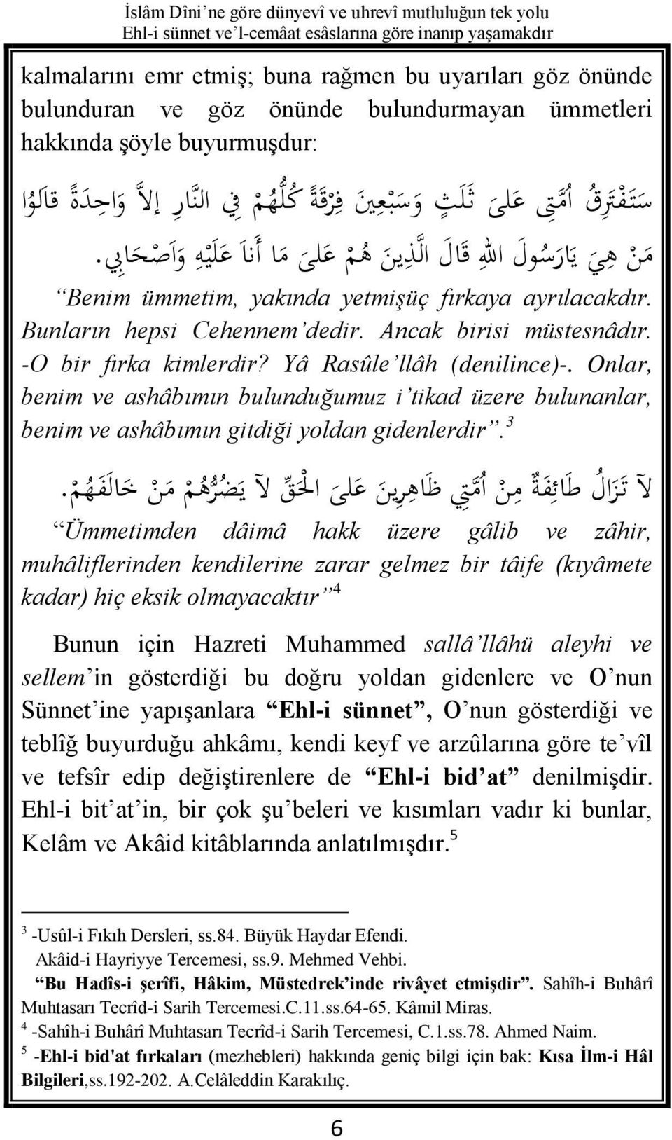 Ancak birisi müstesnâdır. -O bir fırka kimlerdir? Yâ Rasûle llâh (denilince)-. Onlar, benim ve ashâbımın bulunduğumuz i tikad üzere bulunanlar, benim ve ashâbımın gitdiği yoldan gidenlerdir.