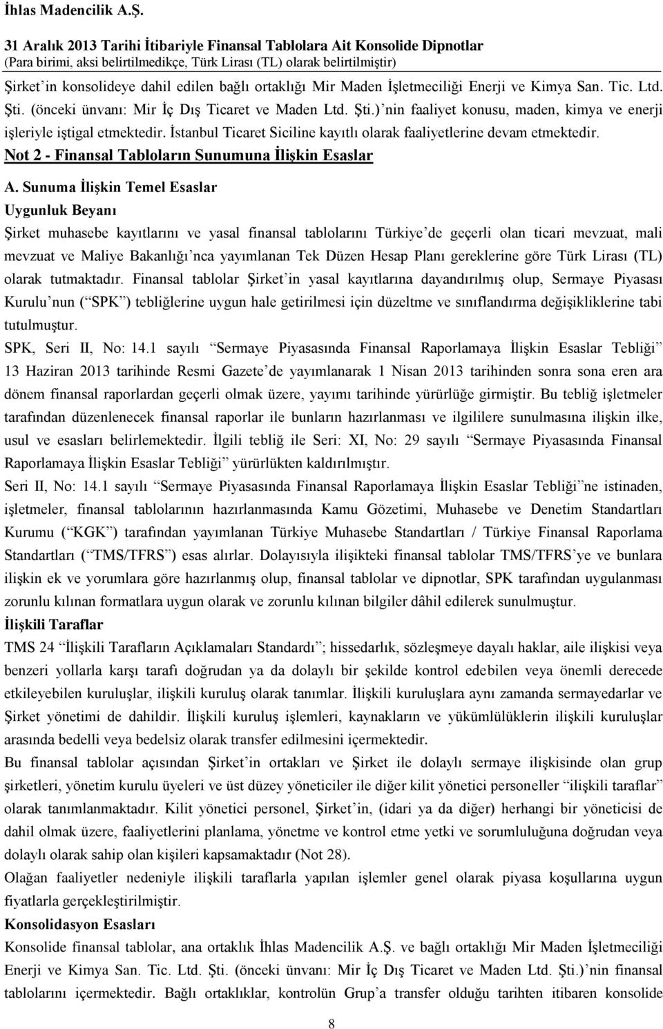 Sunuma İlişkin Temel Esaslar Uygunluk Beyanı Şirket muhasebe kayıtlarını ve yasal finansal tablolarını Türkiye de geçerli olan ticari mevzuat, mali mevzuat ve Maliye Bakanlığı nca yayımlanan Tek