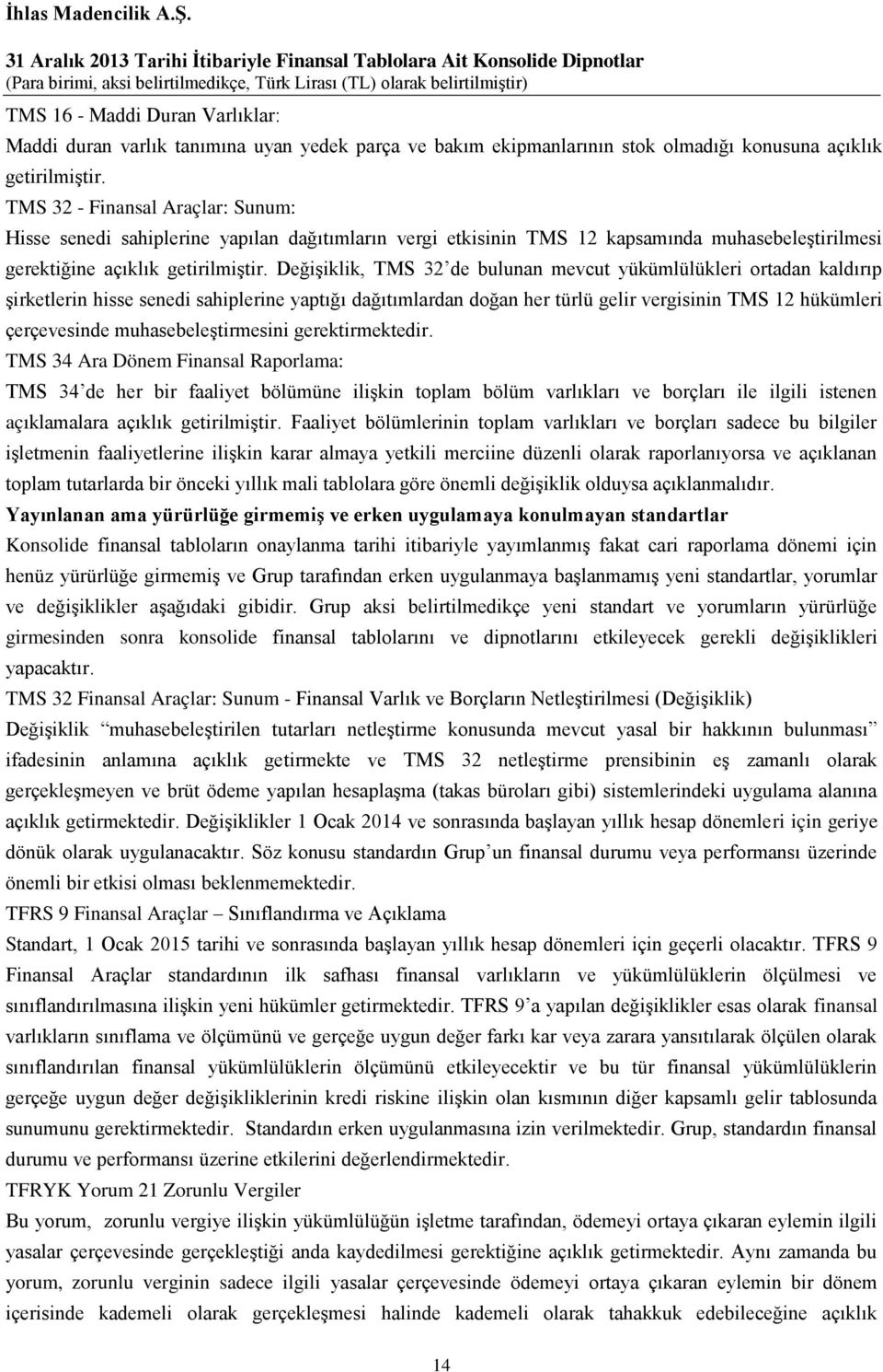 Değişiklik, TMS 32 de bulunan mevcut yükümlülükleri ortadan kaldırıp şirketlerin hisse senedi sahiplerine yaptığı dağıtımlardan doğan her türlü gelir vergisinin TMS 12 hükümleri çerçevesinde