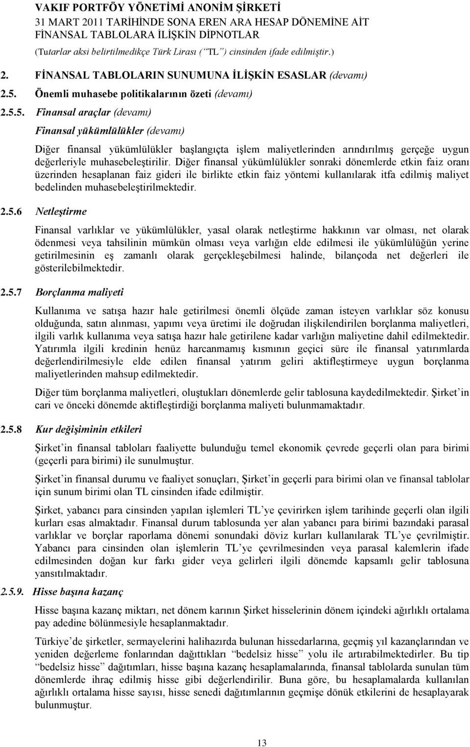 5. Finansal araçlar (devamı) Finansal yükümlülükler (devamı) Diğer finansal yükümlülükler başlangıçta işlem maliyetlerinden arındırılmış gerçeğe uygun değerleriyle muhasebeleştirilir.