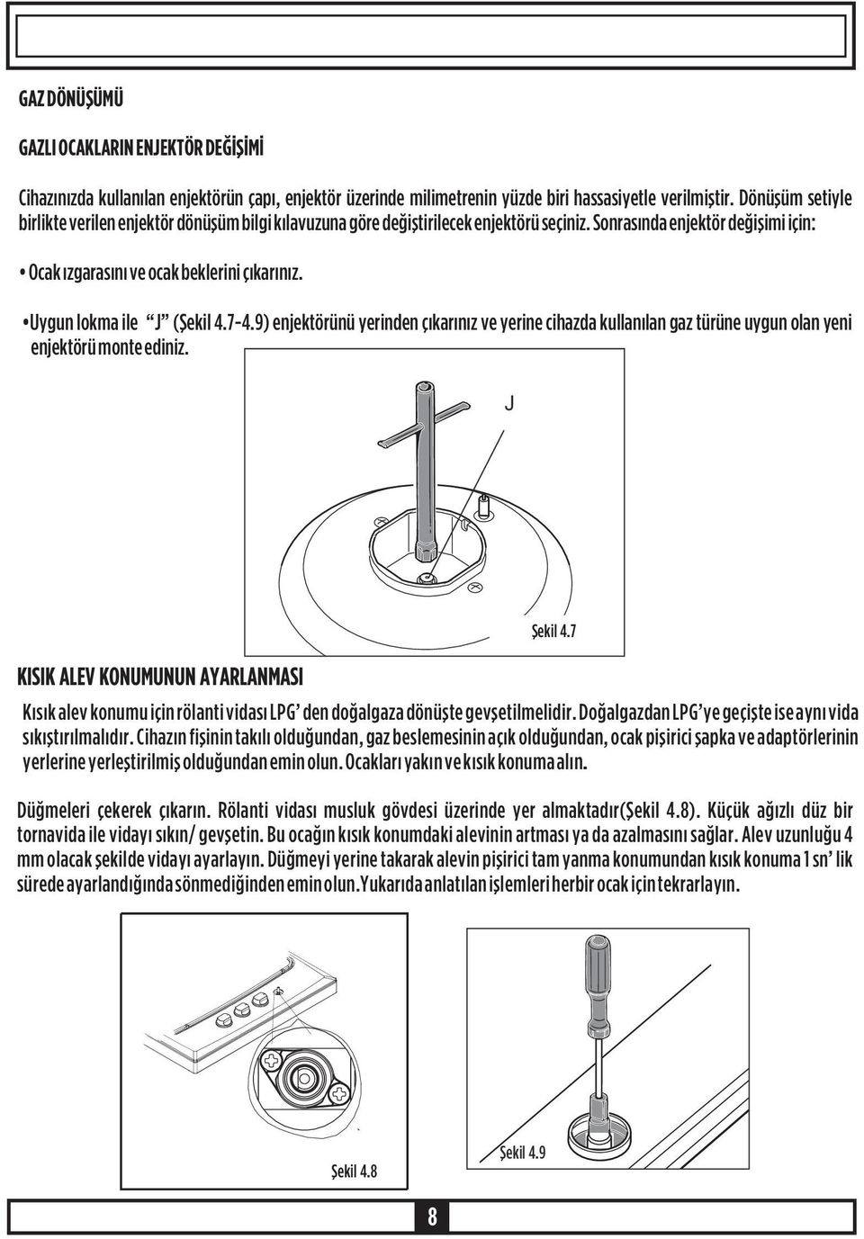 Uygun lokma ile J (Þekil 4. 7-4. 9) enjektörünü yerinden çýkarýnýz ve yerine cihazda kullanýlan gaz türüne uygun olan yeni enjektörü monte ediniz. J KISIK ALEV KONUMUNUN AYARLANMASI Þekil 4.