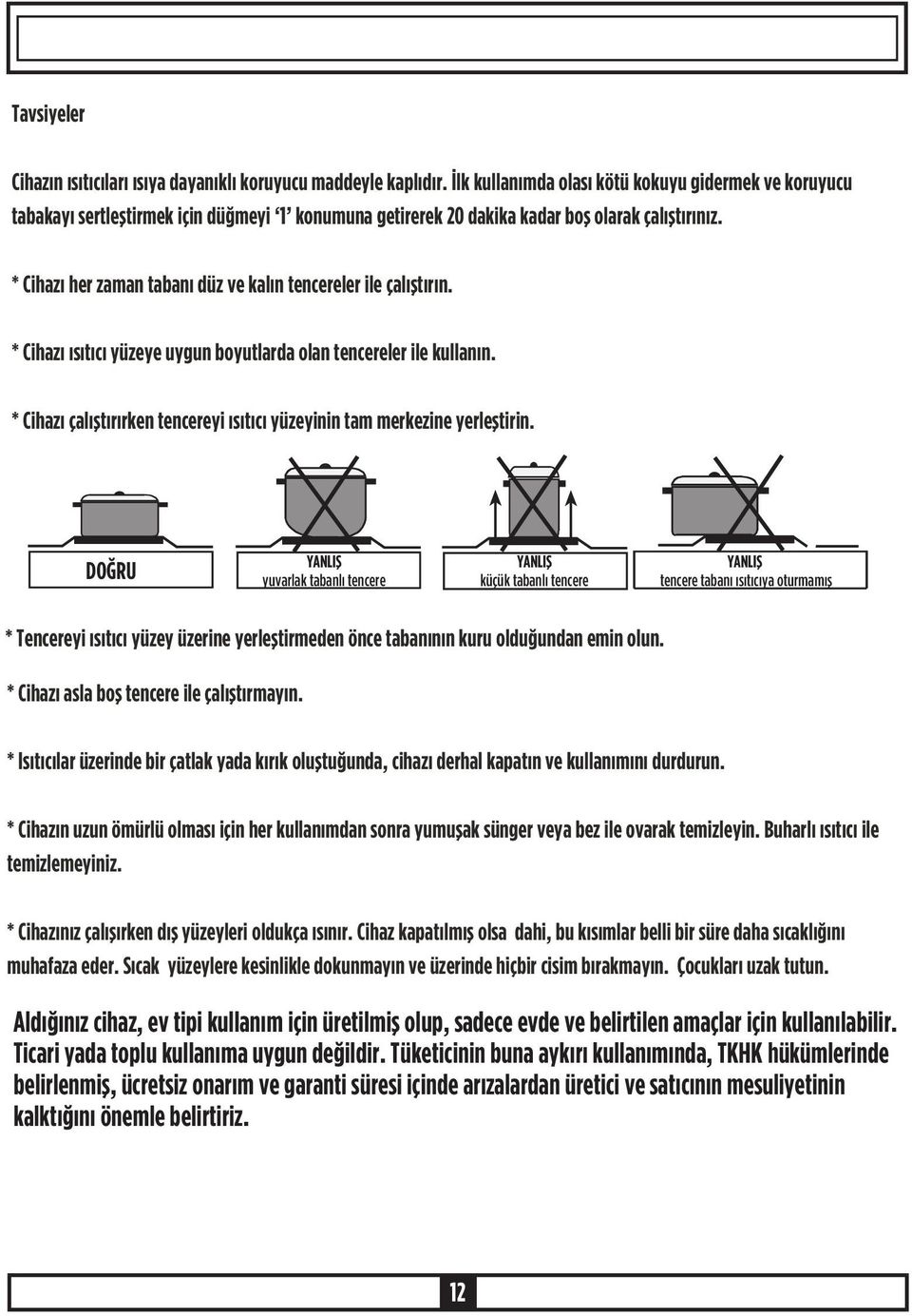 * Cihazý her zaman tabaný düz ve kalýn tencereler ile çalýþtýrýn. * Cihazý ýsýtýcý yüzeye uygun boyutlarda olan tencereler ile kullanýn.