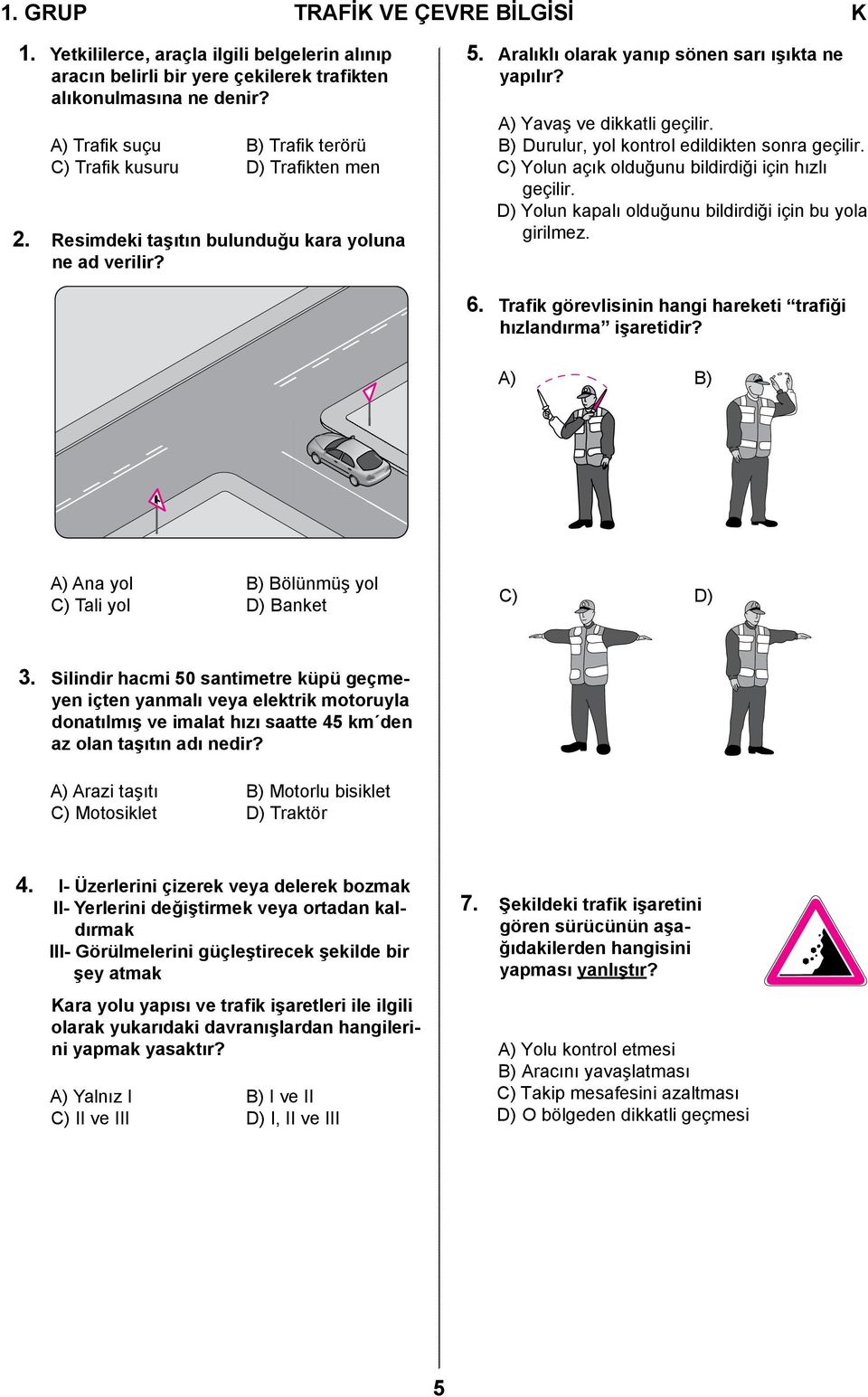 A) Yavaş ve dikkatli geçilir. B) Durulur, yol kontrol edildikten sonra geçilir. C) Yolun açık olduğunu bildirdiği için hızlı geçilir. D) Yolun kapalı olduğunu bildirdiği için bu yola girilmez. 6.