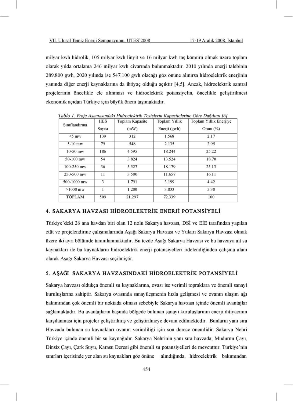 Ancak, hidroelektrik santral projelerinin öncelikle ele alınması ve hidroelektrik potansiyelin, öncelikle geli tirilmesi ekonomik açıdan Türkiye için büyük önem ta ımaktadır. Tablo 1.