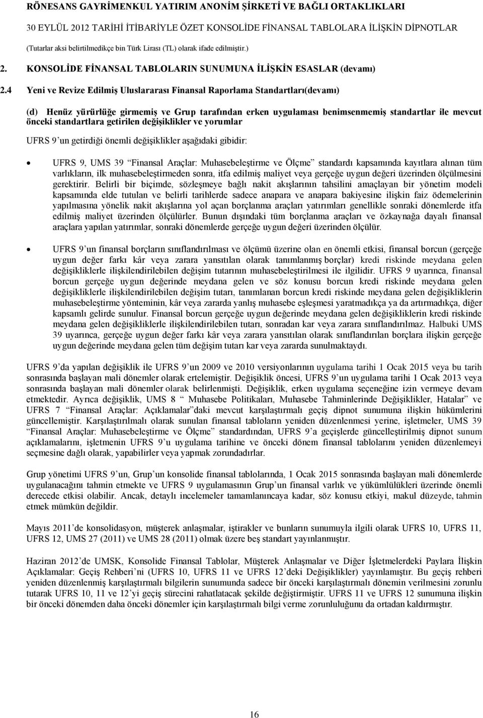 getirilen değişiklikler ve yorumlar UFRS 9 un getirdiği önemli değişiklikler aşağıdaki gibidir: UFRS 9, UMS 39 Finansal Araçlar: Muhasebeleştirme ve Ölçme standardı kapsamında kayıtlara alınan tüm