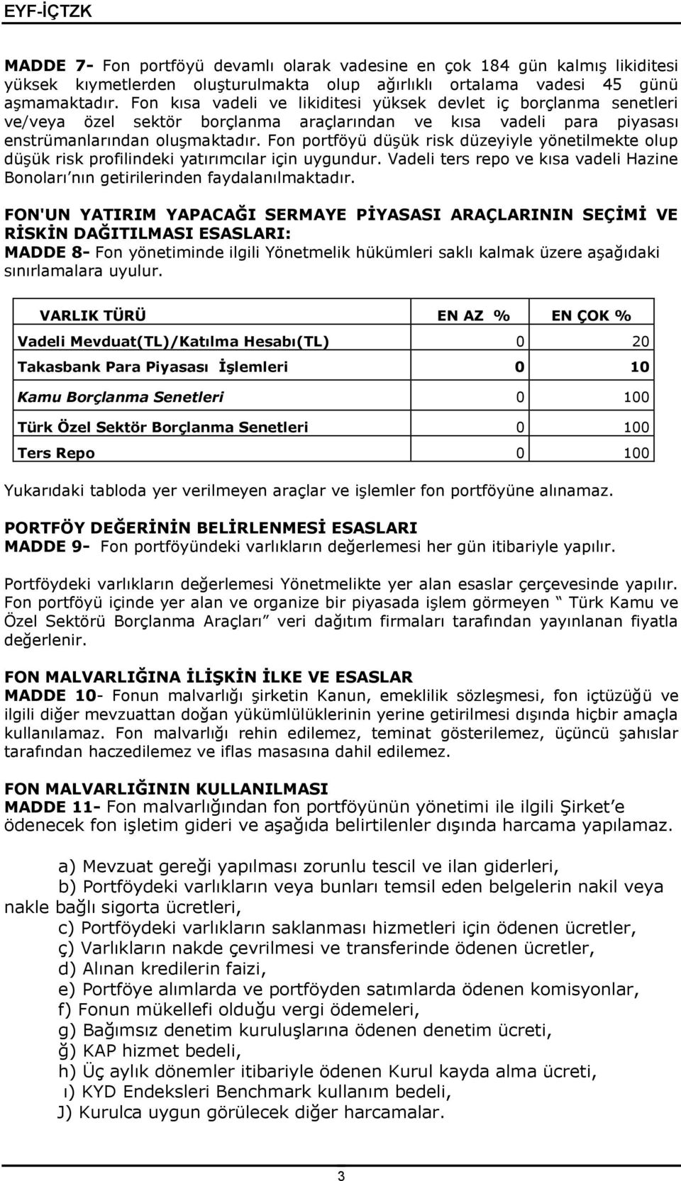 Fon portföyü düşük risk düzeyiyle yönetilmekte olup düşük risk profilindeki yatırımcılar için uygundur. Vadeli ters repo ve kısa vadeli Hazine Bonoları nın getirilerinden faydalanılmaktadır.