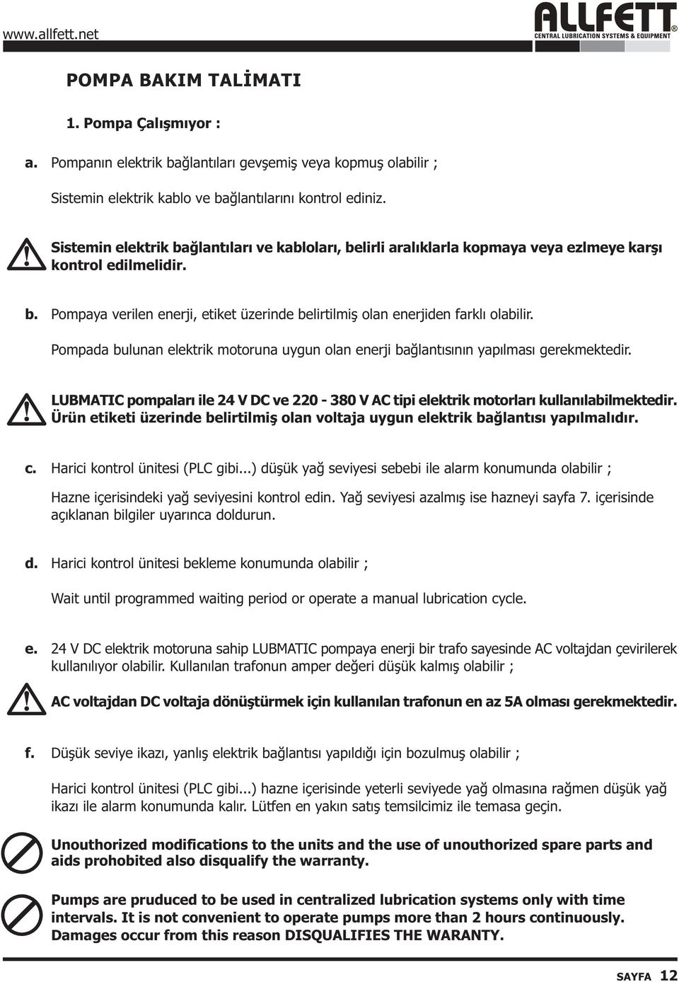 Pompada bulunan elektrik motoruna uygun olan enerji baðlantýsýnýn yapýlmasý gerekmektedir. LUBMATIC pompalarý ile 24 V DC ve 220-380 V AC tipi elektrik motorlarý kullanýlabilmektedir.