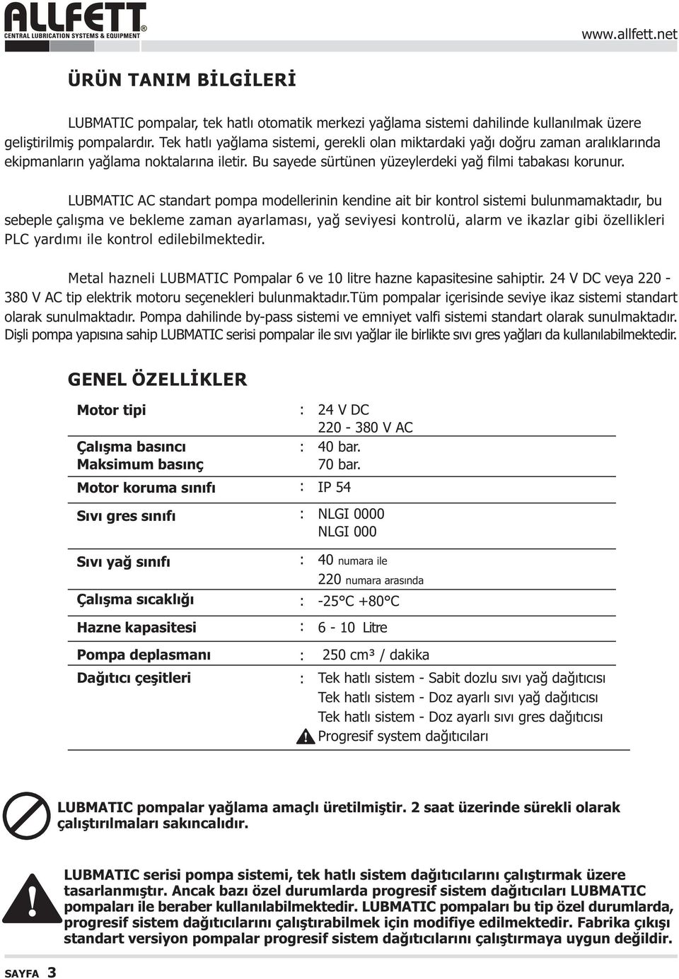 LUBMATIC AC standart pompa modellerinin kendine ait bir kontrol sistemi bulunmamaktadýr, bu sebeple çalýþma ve bekleme zaman ayarlamasý, yað seviyesi kontrolü, alarm ve ikazlar gibi özellikleri PLC