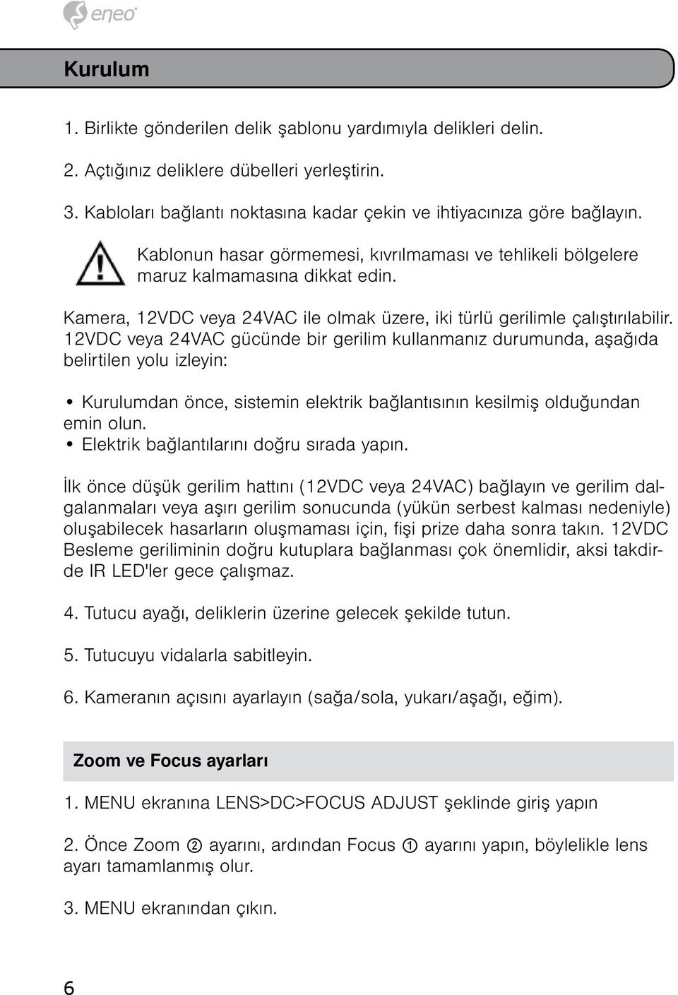 12VDC veya 24VAC gücünde bir gerilim kullanmanız durumunda, aşağıda belirtilen yolu izleyin: Kurulumdan önce, sistemin elektrik bağlantısının kesilmiş olduğundan emin olun.