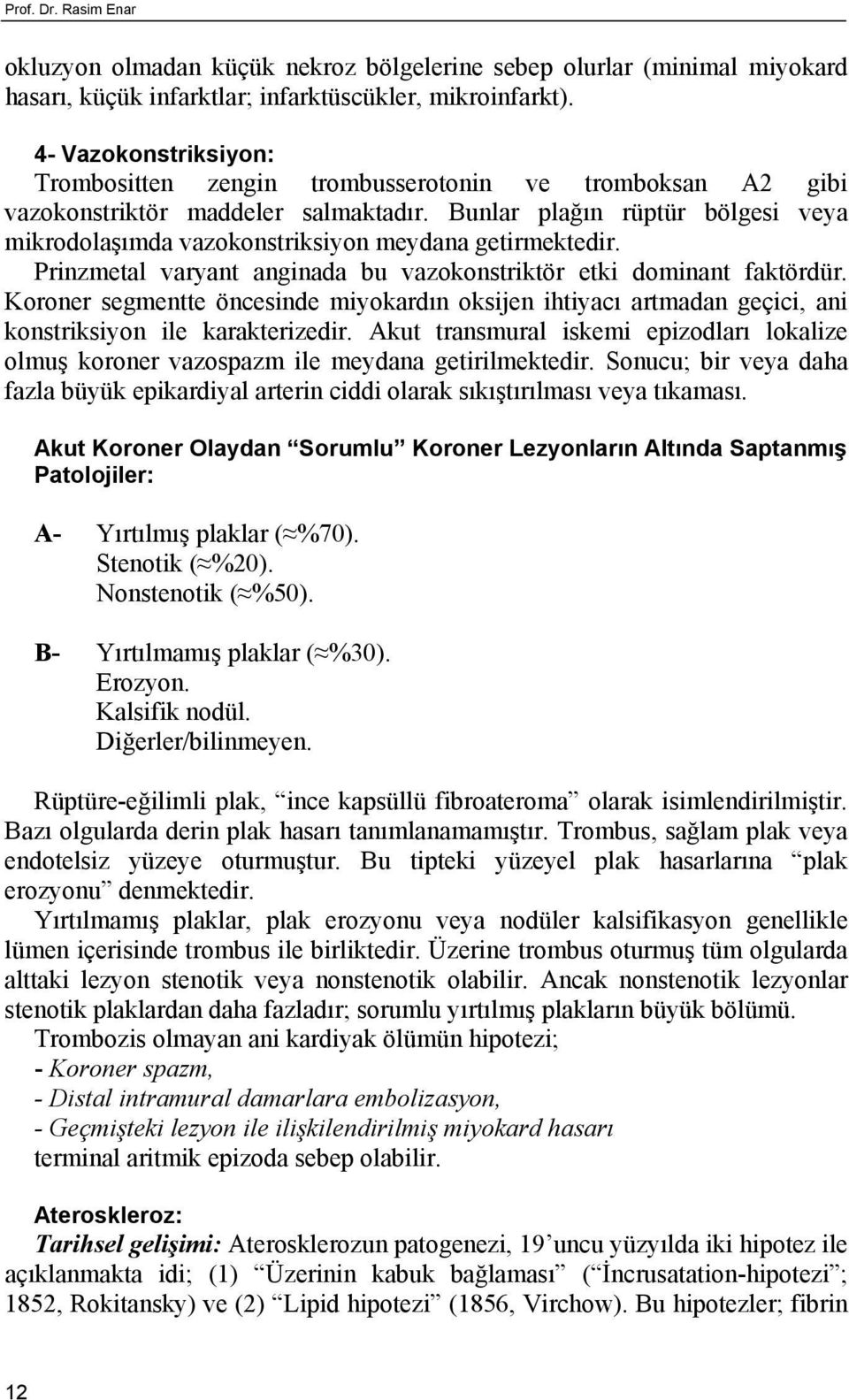 Bunlar plağın rüptür bölgesi veya mikrodolaşımda vazokonstriksiyon meydana getirmektedir. Prinzmetal varyant anginada bu vazokonstriktör etki dominant faktördür.