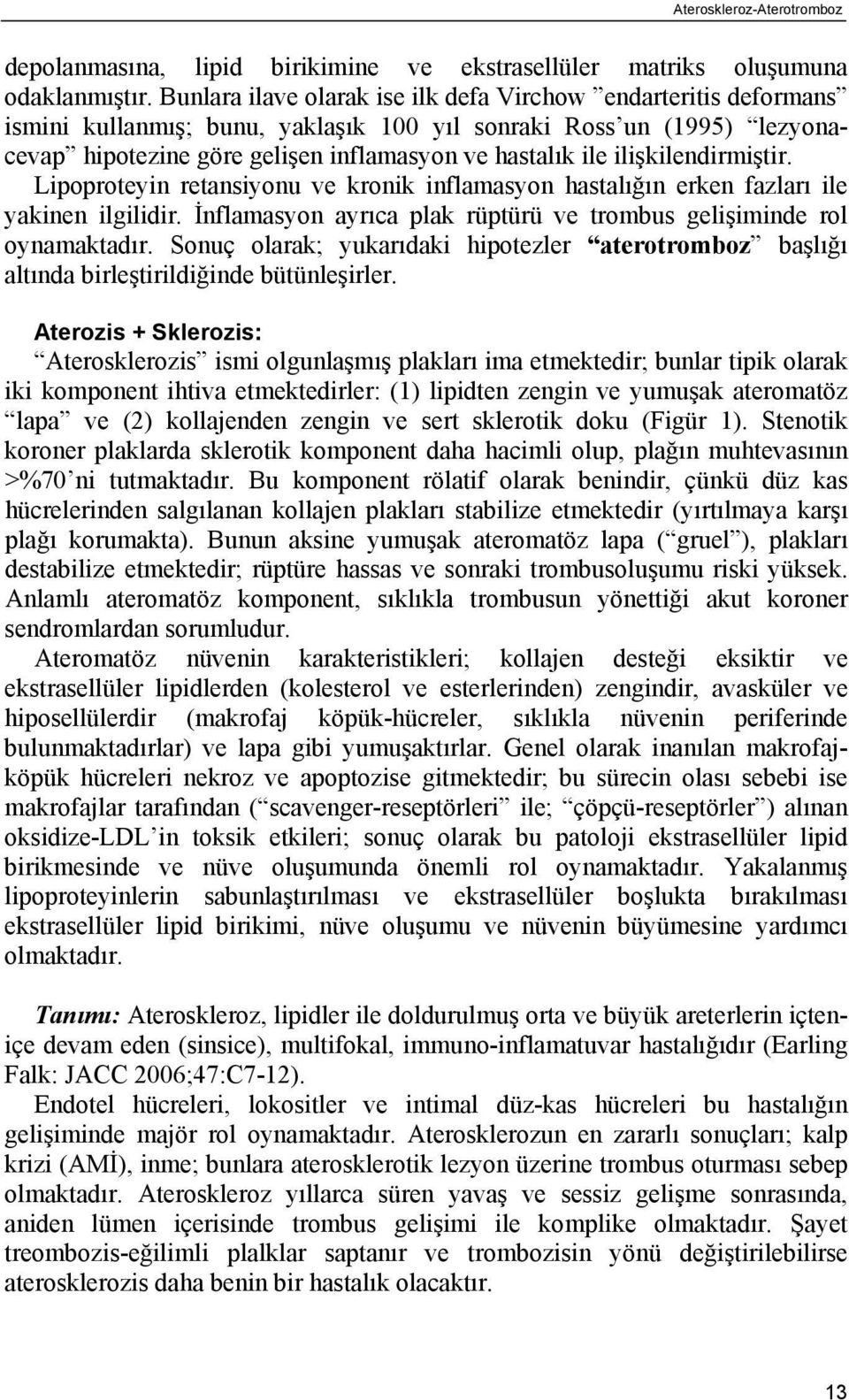 ilişkilendirmiştir. Lipoproteyin retansiyonu ve kronik inflamasyon hastalığın erken fazları ile yakinen ilgilidir. İnflamasyon ayrıca plak rüptürü ve trombus gelişiminde rol oynamaktadır.