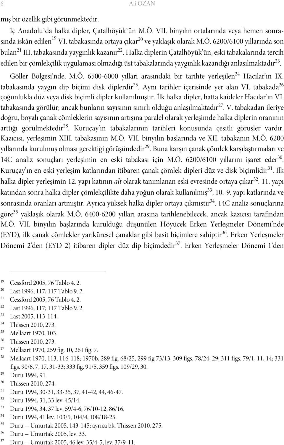 Halka diplerin Çatalhöyük ün, eski tabakalarında tercih edilen bir çömlekçilik uygulaması olmadığı üst tabakalarında yaygınlık kazandığı anlaşılmaktadır 23. Göller Bölgesi nde, M.Ö.