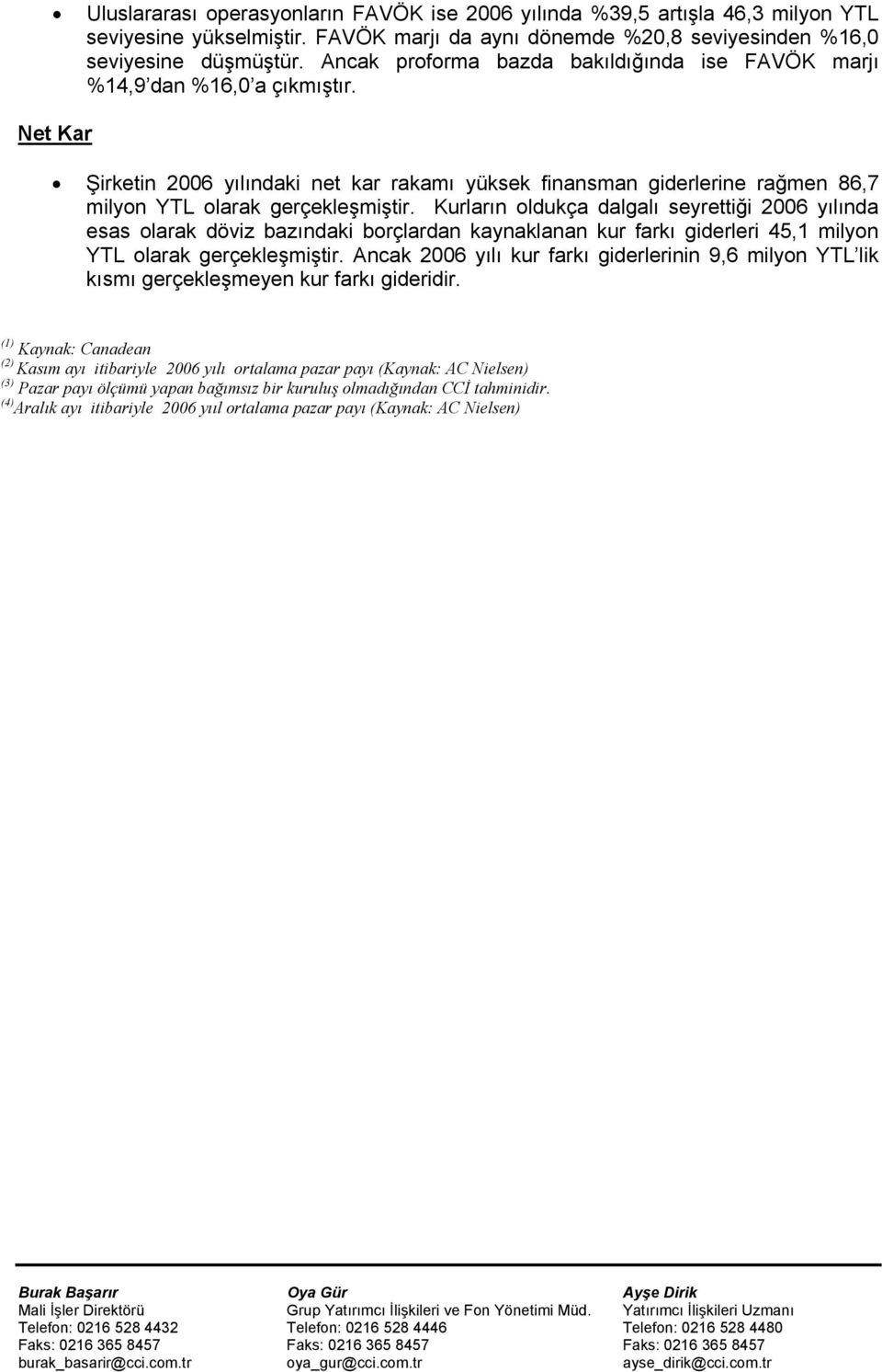 Net Kar Şirketin 2006 yılındaki net kar rakamı yüksek finansman giderlerine rağmen 86,7 milyon YTL olarak gerçekleşmiştir.