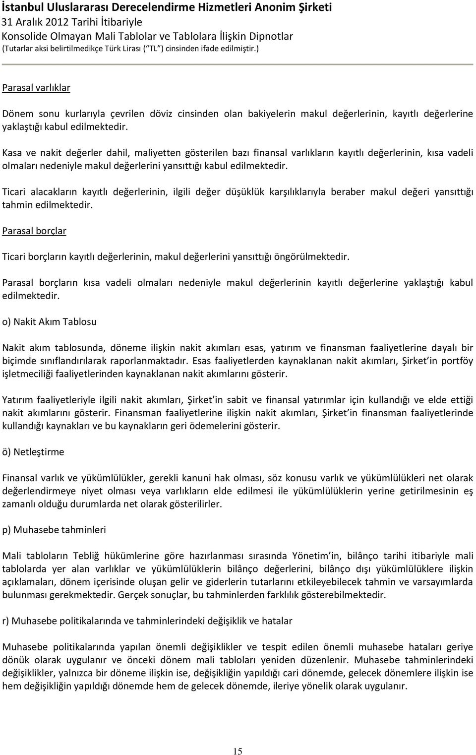 Ticari alacakların kayıtlı değerlerinin, ilgili değer düşüklük karşılıklarıyla beraber makul değeri yansıttığı tahmin edilmektedir.