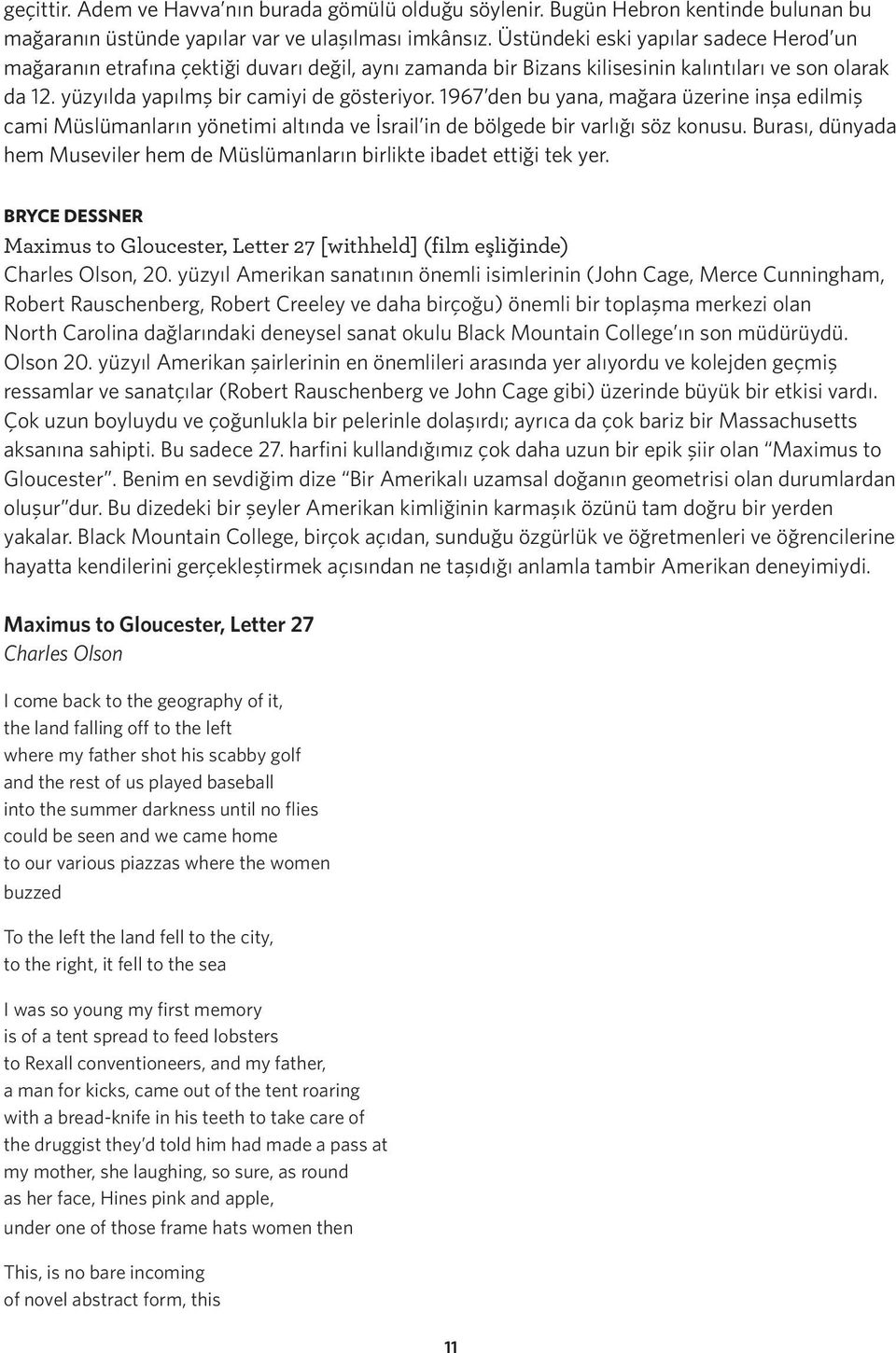 1967 den bu yana, mağara üzerine inşa edilmiş cami Müslümanların yönetimi altında ve İsrail in de bölgede bir varlığı söz konusu.