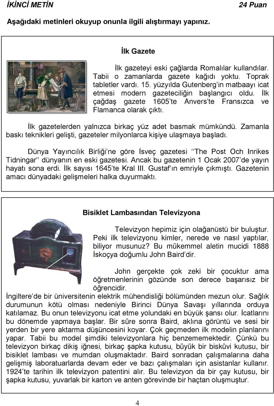 İlk gazetelerden yalnızca birkaç yüz adet basmak mümkündü. Zamanla baskı teknikleri gelişti, gazeteler milyonlarca kişiye ulaşmaya başladı.