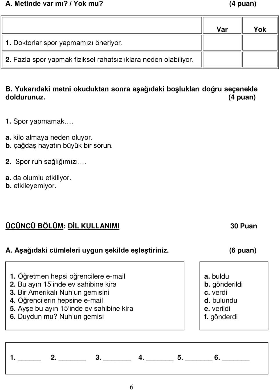 Spor ruh sağlığımızı. a. da olumlu etkiliyor. b. etkileyemiyor. ÜÇÜNCÜ BÖLÜM: DİL KULLANIMI 30 Puan A. Aşağıdaki cümleleri uygun şekilde eşleştiriniz. (6 puan) 1.