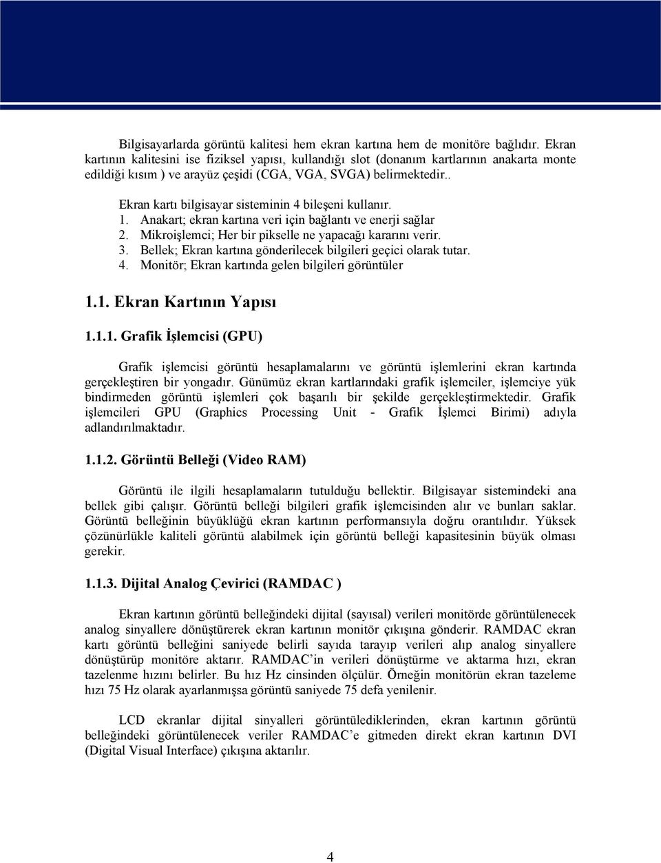 . Ekran kartı bilgisayar sisteminin 4 bileşeni kullanır. 1. Anakart; ekran kartına veri için bağlantı ve enerji sağlar 2. Mikroişlemci; Her bir pikselle ne yapacağı kararını verir. 3.