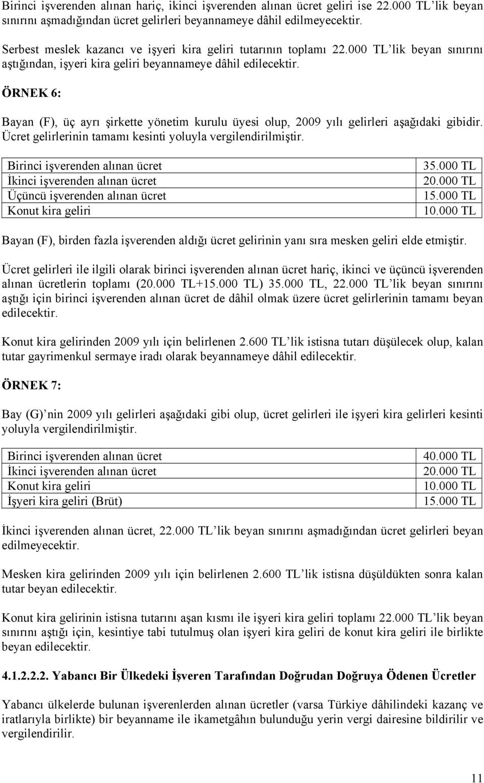 ÖRNEK 6: Bayan (F), üç ayrı şirkette yönetim kurulu üyesi olup, 2009 yılı gelirleri aşağıdaki gibidir. Ücret gelirlerinin tamamı kesinti yoluyla vergilendirilmiştir.