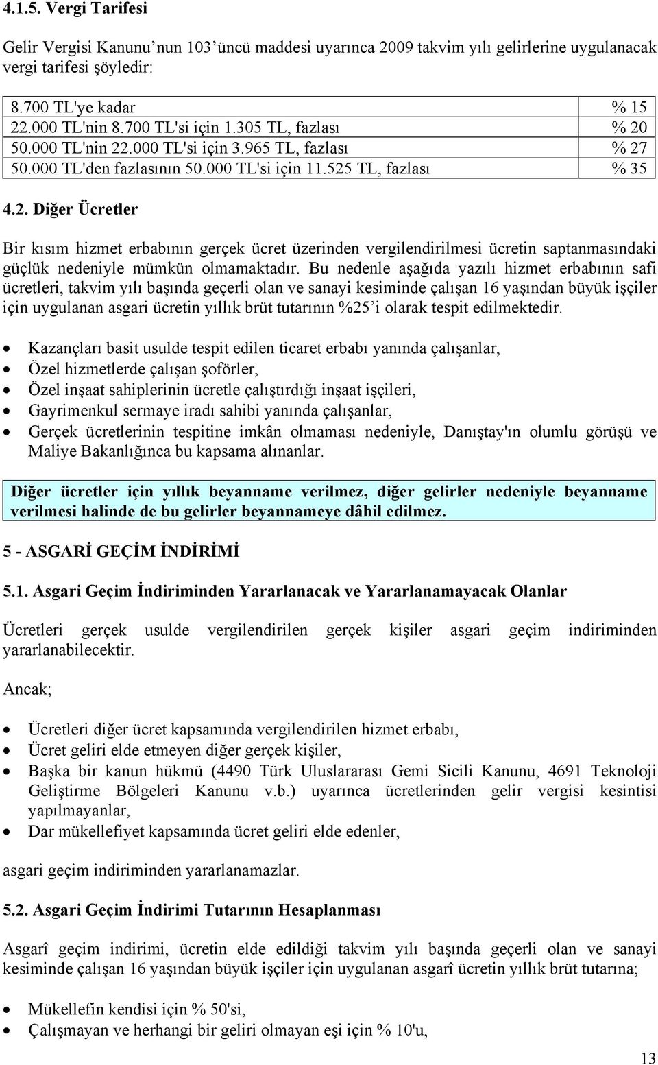 Bu nedenle aşağıda yazılı hizmet erbabının safi ücretleri, takvim yılı başında geçerli olan ve sanayi kesiminde çalışan 16 yaşından büyük işçiler için uygulanan asgari ücretin yıllık brüt tutarının