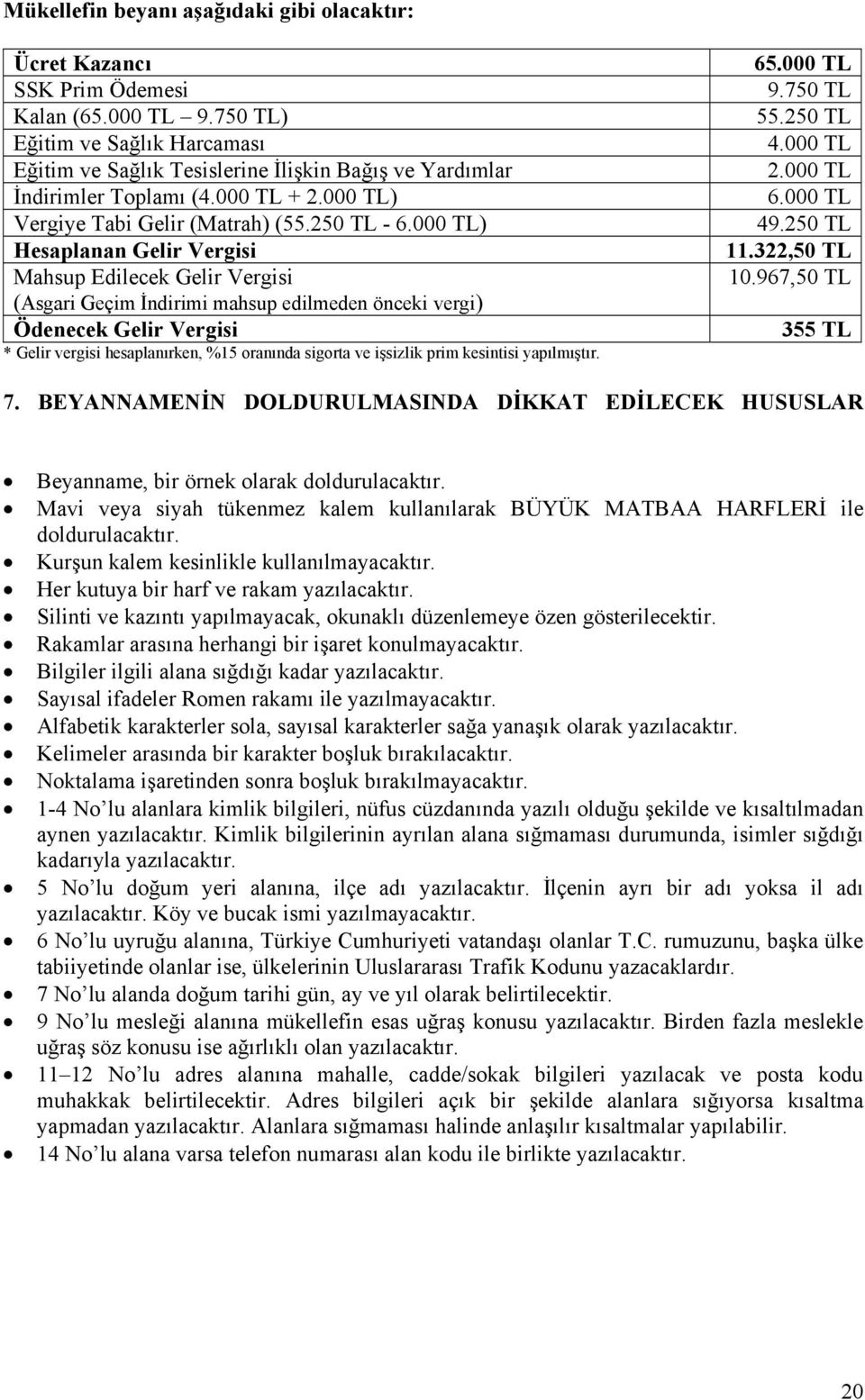 000 TL) Hesaplanan Gelir Vergisi Mahsup Edilecek Gelir Vergisi (Asgari Geçim İndirimi mahsup edilmeden önceki vergi) Ödenecek Gelir Vergisi * Gelir vergisi hesaplanırken, %15 oranında sigorta ve