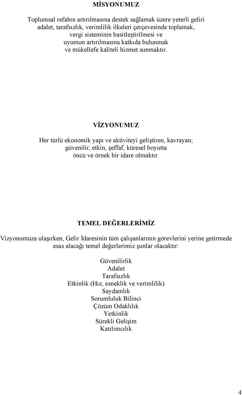 VİZYONUMUZ Her türlü ekonomik yapı ve aktiviteyi geliştiren, kavrayan; güvenilir, etkin, şeffaf, küresel boyutta öncü ve örnek bir idare olmaktır.