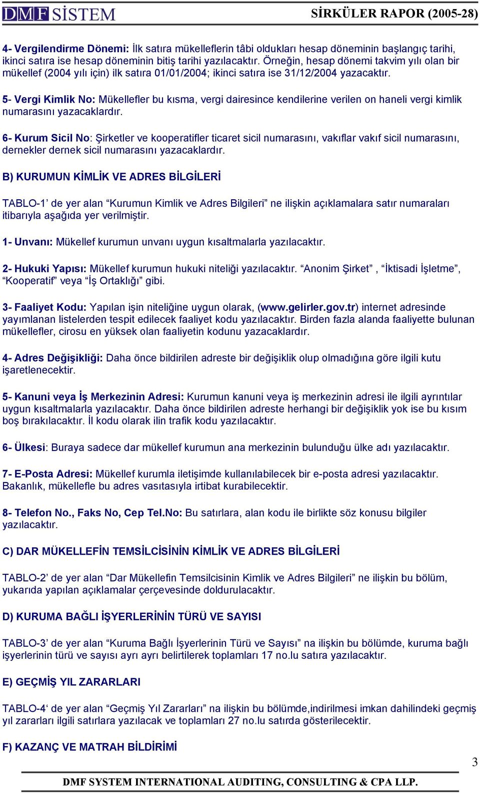 5- Vergi Kimlik No: Mükellefler bu kısma, vergi dairesince kendilerine verilen on haneli vergi kimlik numarasını yazacaklardır.