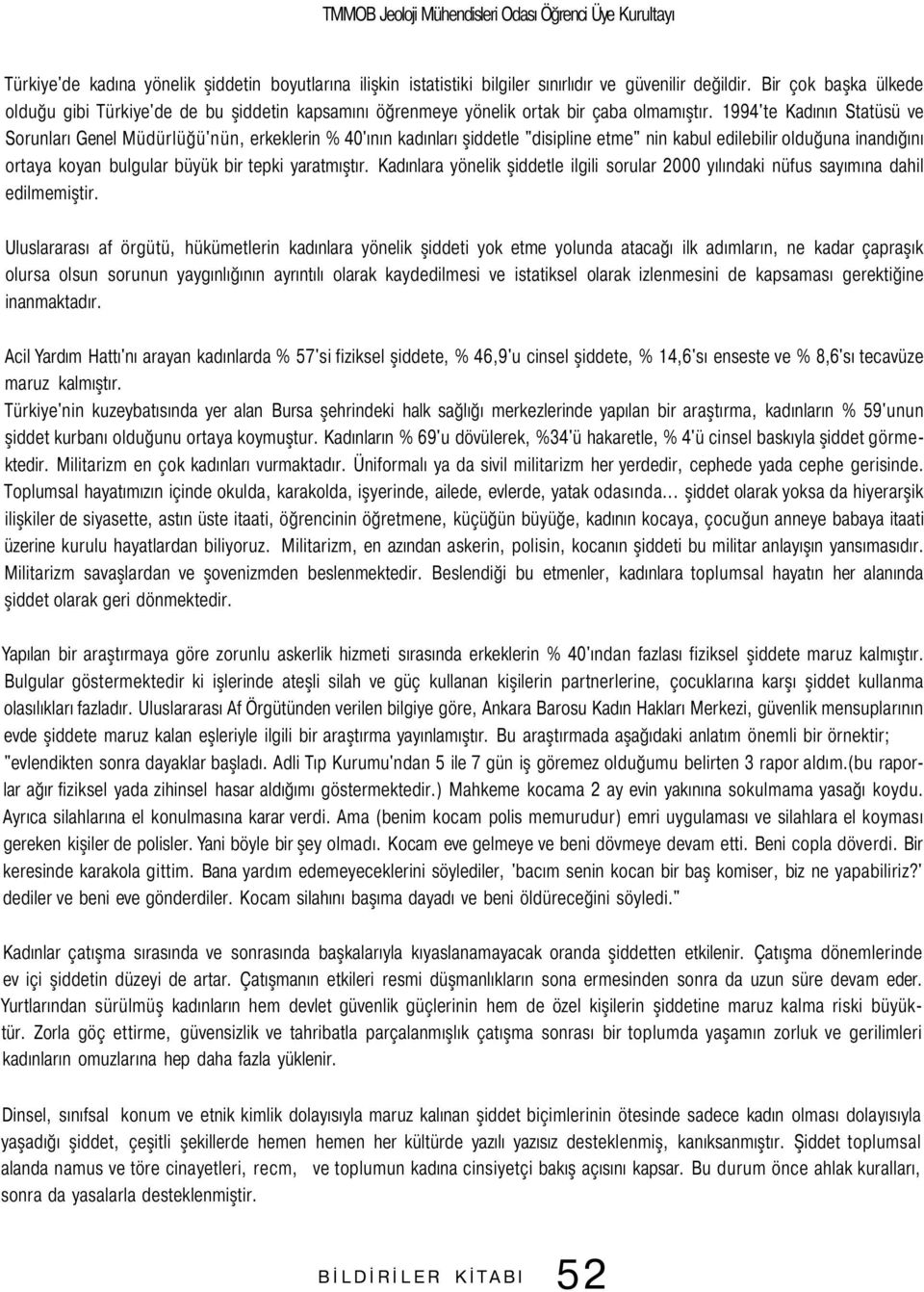 1994'te Kadının Statüsü ve Sorunları Genel Müdürlüğü'nün, erkeklerin % 40'ının kadınları şiddetle "disipline etme" nin kabul edilebilir olduğuna inandığını ortaya koyan bulgular büyük bir tepki