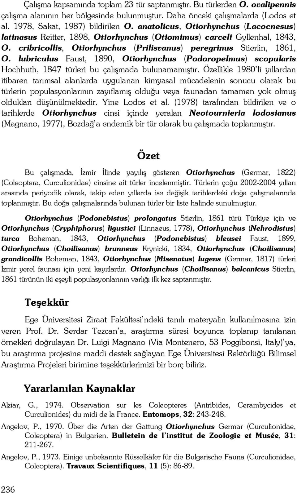 lubriculus Faust, 1890, Otiorhynchus (Podoropelmus) scopularis Hochhuth, 1847 türleri bu çalışmada bulunamamıştır.