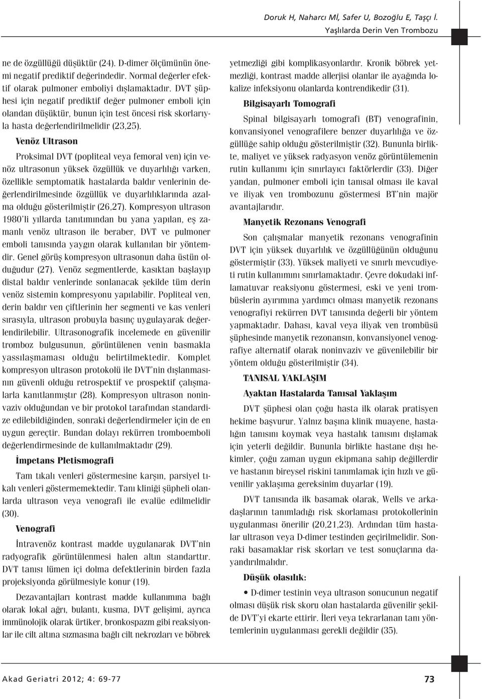 Venöz Ultrason Proksimal DVT (popliteal veya femoral ven) için venöz ultrasonun yüksek özgüllük ve duyarl l varken, özellikle semptomatik hastalarda bald r venlerinin de- erlendirilmesinde özgüllük