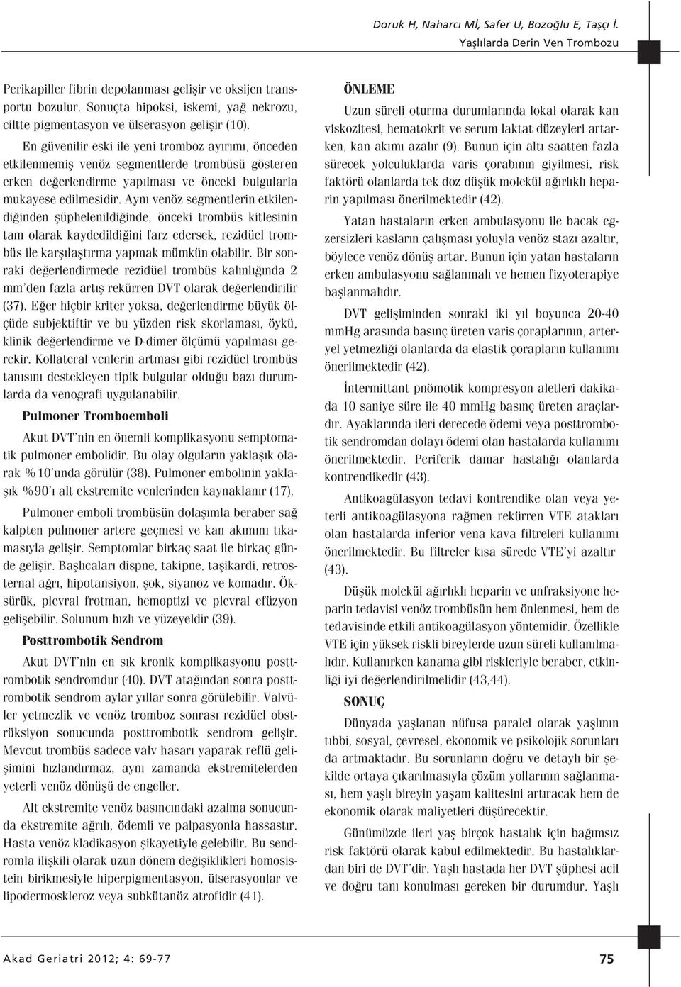 Ayn venöz segmentlerin etkilendi inden flüphelenildi inde, önceki trombüs kitlesinin tam olarak kaydedildi ini farz edersek, rezidüel trombüs ile karfl laflt rma yapmak mümkün olabilir.