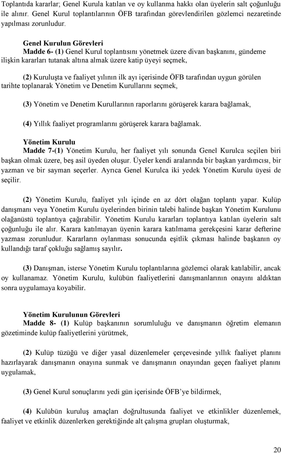 Genel Kurulun Görevleri Madde 6- (1) Genel Kurul toplantısını yönetmek üzere divan başkanını, gündeme ilişkin kararları tutanak altına almak üzere katip üyeyi seçmek, (2) Kuruluşta ve faaliyet