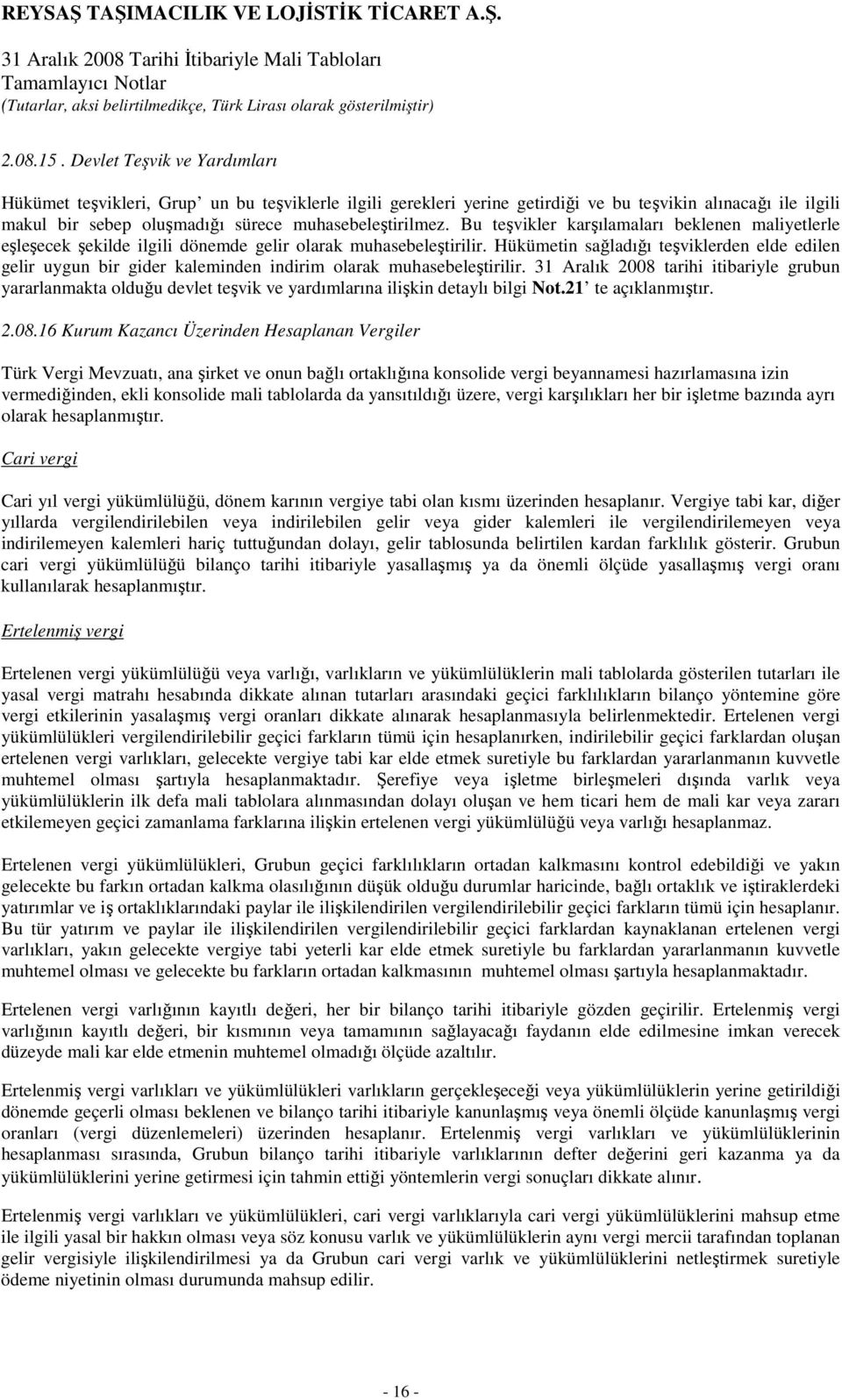 Bu teşvikler karşılamaları beklenen maliyetlerle eşleşecek şekilde ilgili dönemde gelir olarak muhasebeleştirilir.