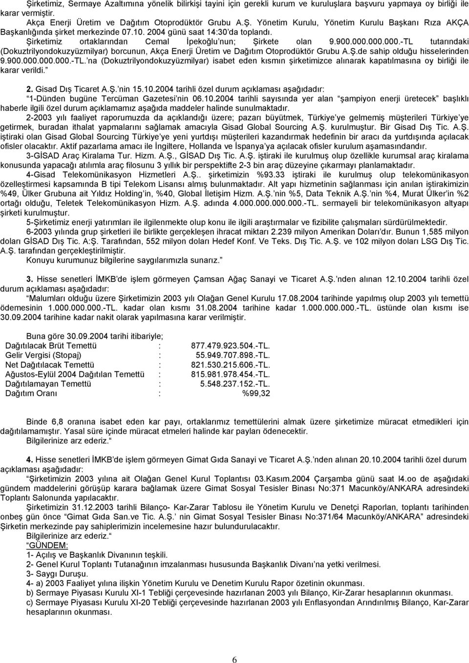 000.000.-TL tutarındaki (Dokuztrilyondokuzyüzmilyar) borcunun, Akça Enerji Üretim ve Dağıtım Otoprodüktör Grubu A.Ş.de sahip olduğu hisselerinden 9.900.000.000.000.-TL. na (Dokuztrilyondokuzyüzmilyar) isabet eden kısmın şirketimizce alınarak kapatılmasına oy birliği ile karar verildi.