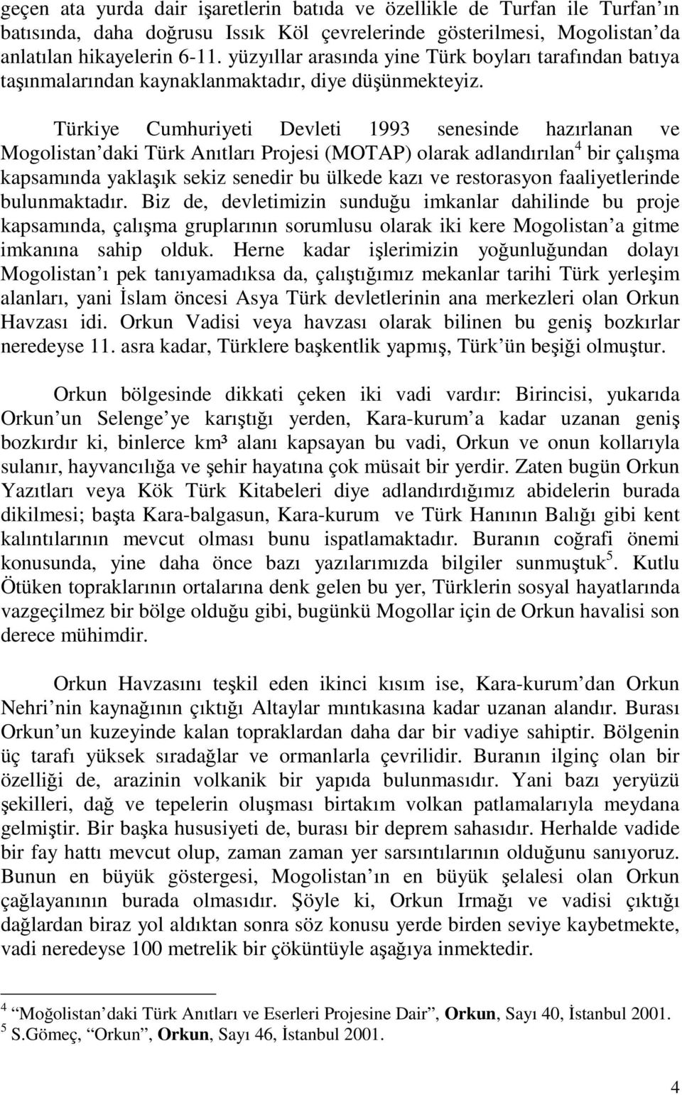 Türkiye Cumhuriyeti Devleti 1993 senesinde hazırlanan ve Mogolistan daki Türk Anıtları Projesi (MOTAP) olarak adlandırılan 4 bir çalışma kapsamında yaklaşık sekiz senedir bu ülkede kazı ve