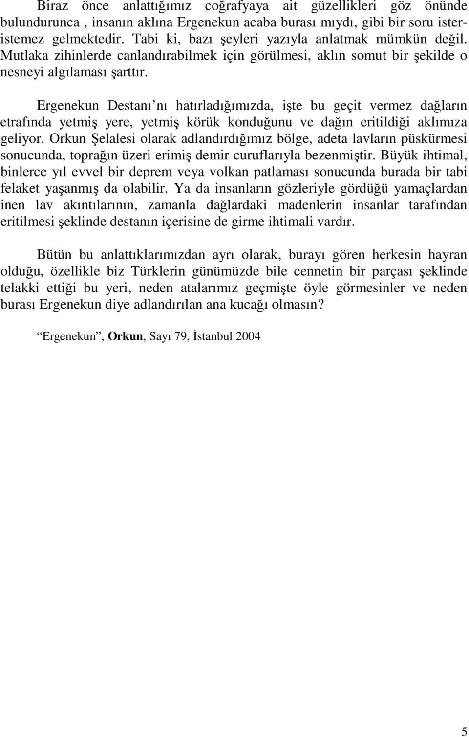 Ergenekun Destanı nı hatırladığımızda, işte bu geçit vermez dağların etrafında yetmiş yere, yetmiş körük konduğunu ve dağın eritildiği aklımıza geliyor.