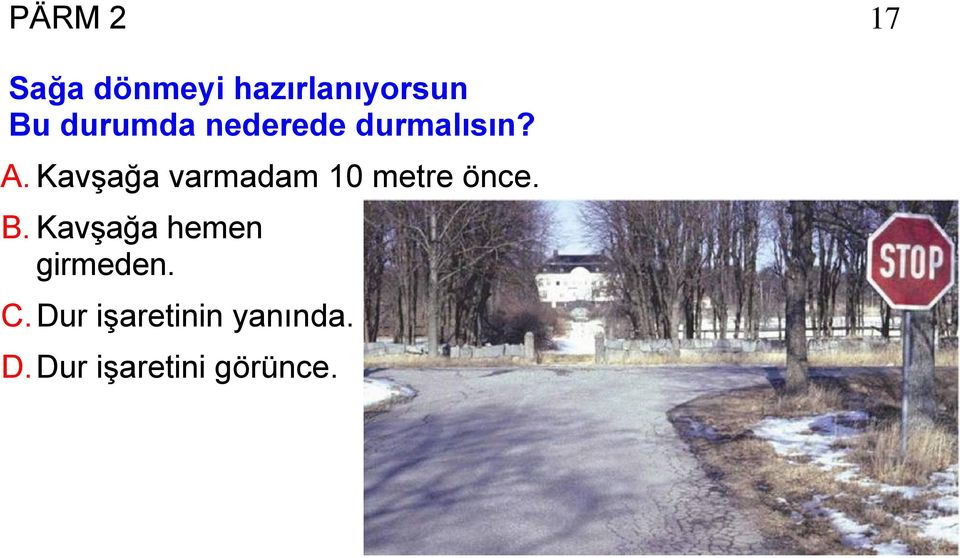 Kavşağa varmadam 10 metre önce. B.