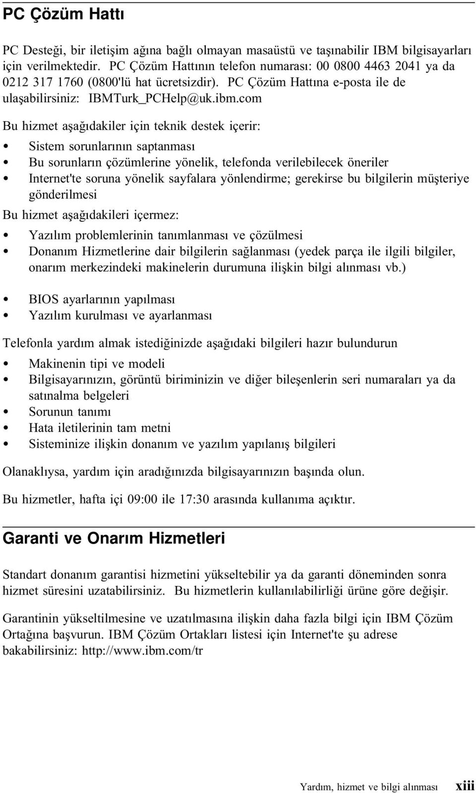 com Bu hizmet aşağıdakiler için teknik destek içerir: Sistem sorunlarının saptanması Bu sorunların çözümlerine yönelik, telefonda verilebilecek öneriler Internet'te soruna yönelik sayfalara