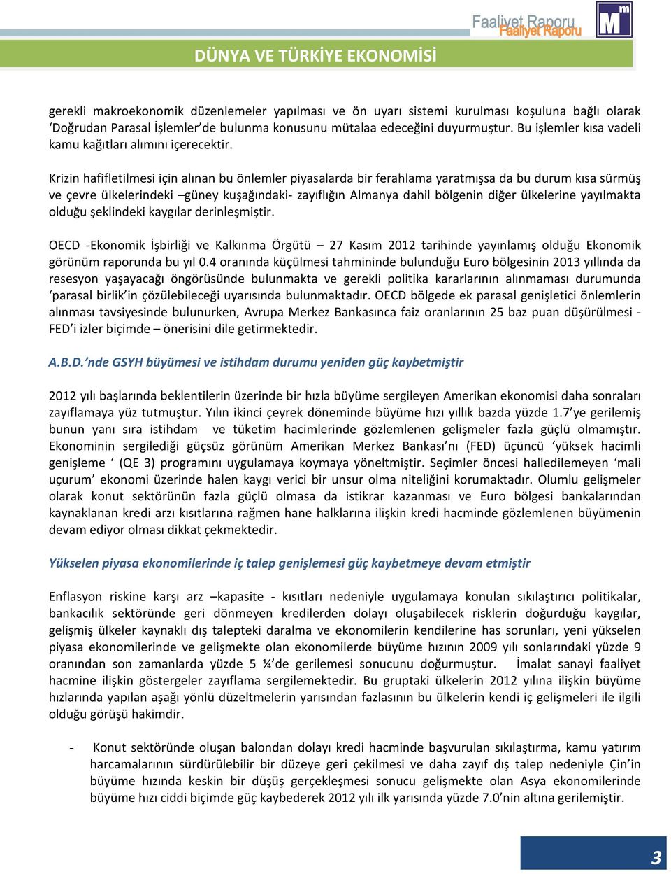 Krizin hafifletilmesi için alınan bu önlemler piyasalarda bir ferahlama yaratmışsa da bu durum kısa sürmüş ve çevre ülkelerindeki güney kuşağındaki- zayıflığın Almanya dahil bölgenin diğer ülkelerine