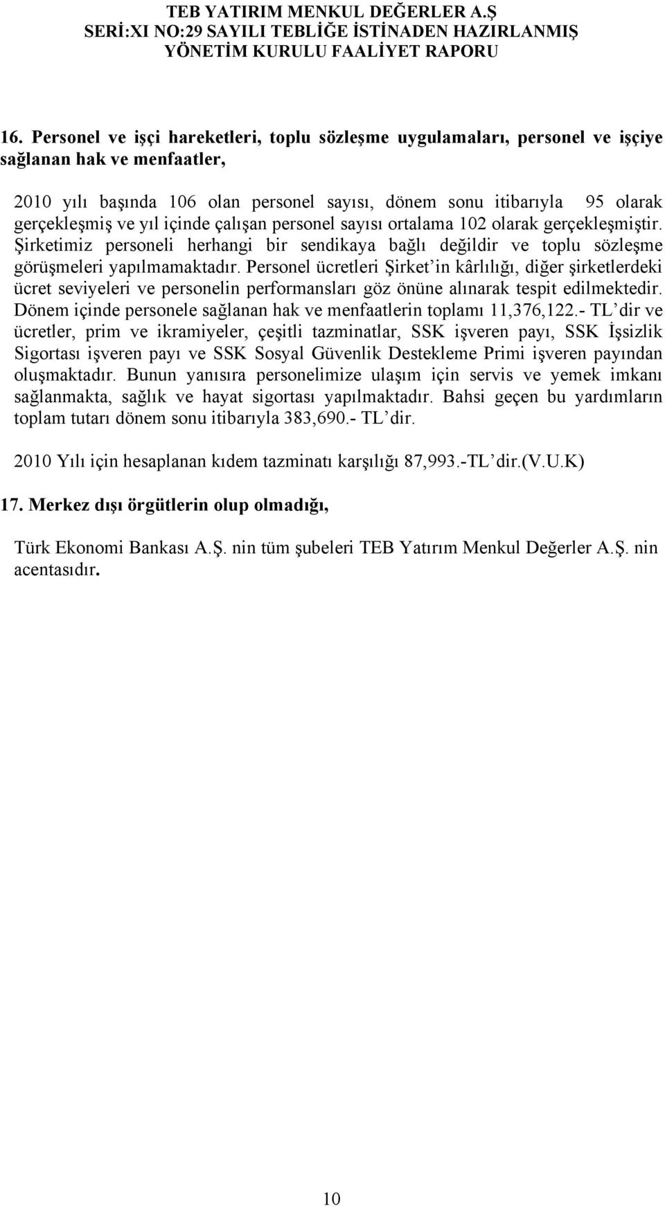 Personel ücretleri Şirket in kârlılığı, diğer şirketlerdeki ücret seviyeleri ve personelin performansları göz önüne alınarak tespit edilmektedir.