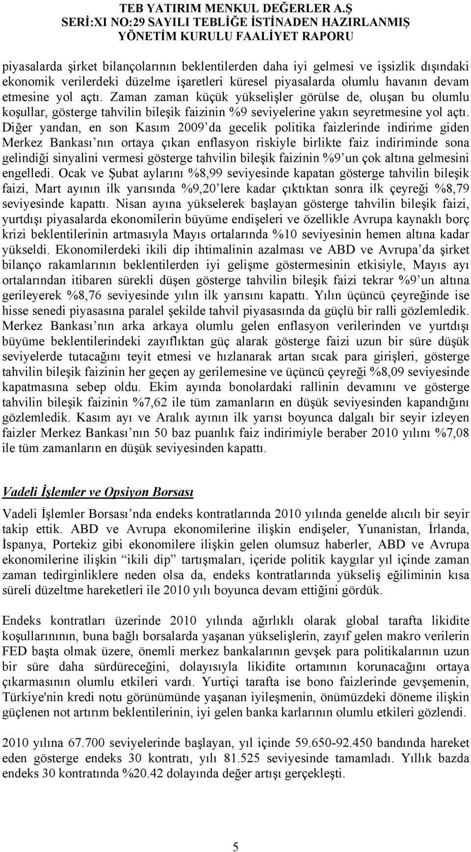 Diğer yandan, en son Kasım 2009 da gecelik politika faizlerinde indirime giden Merkez Bankası nın ortaya çıkan enflasyon riskiyle birlikte faiz indiriminde sona gelindiği sinyalini vermesi gösterge