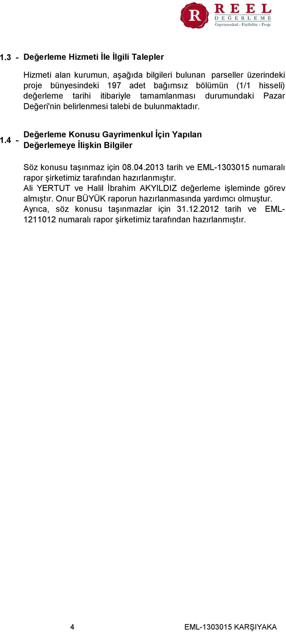 4 - Değerleme Konusu Gayrimenkul İçin Yapılan Değerlemeye İlişkin Bilgiler Söz konusu taşınmaz için 08.04.2013 tarih ve EML-1303015 numaralı rapor şirketimiz tarafından hazırlanmıştır.